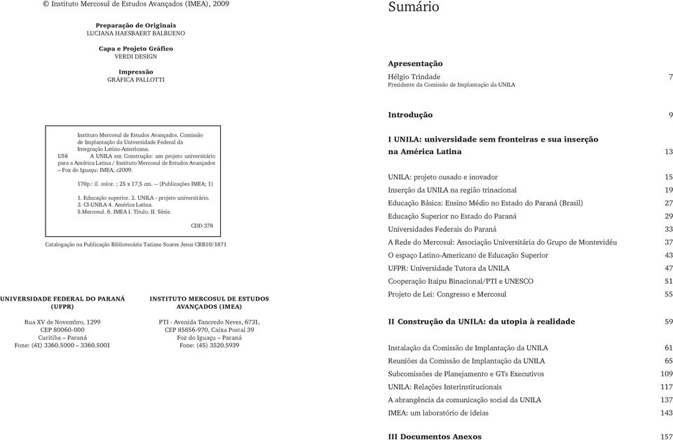 U58 A UNILA em Construção: um projeto universitário para a América Latina / Instituto Mercosul de Estudos Avançados Foz do Iguaçu: IMEA, c2009. 5.Mercosul. 6. IMEA I. Título. II. Série.