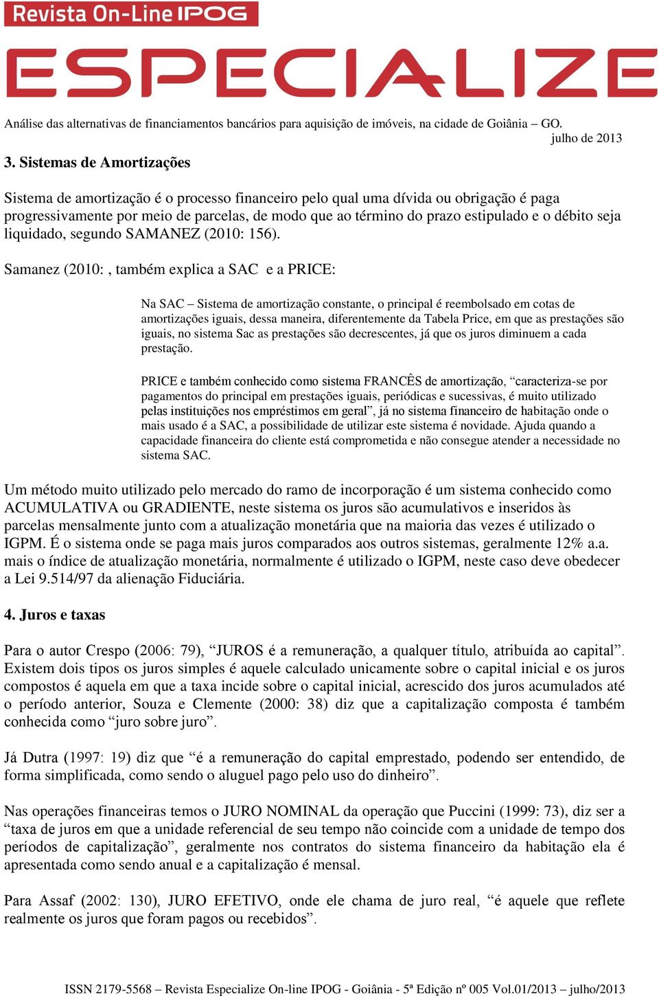 Samanez (2010:, também explica a SAC e a PRICE: Na SAC Sistema de amortização constante, o principal é reembolsado em cotas de amortizações iguais, dessa maneira, diferentemente da Tabela Price, em