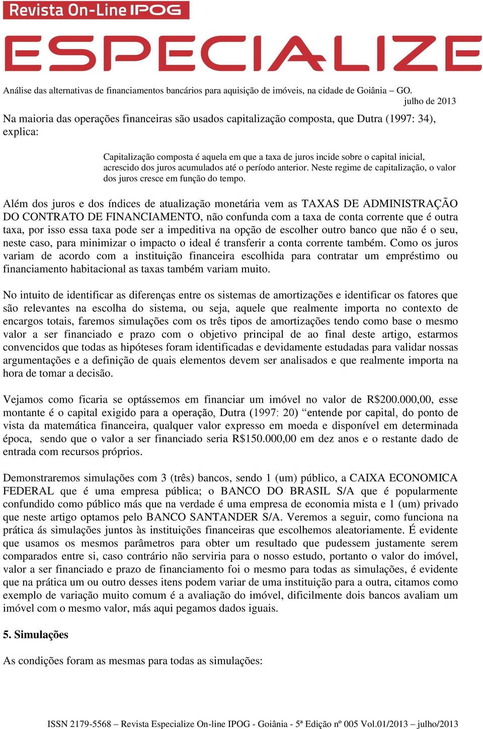 Além dos juros e dos índices de atualização monetária vem as TAXAS DE ADMINISTRAÇÃO DO CONTRATO DE FINANCIAMENTO, não confunda com a taxa de conta corrente que é outra taxa, por isso essa taxa pode