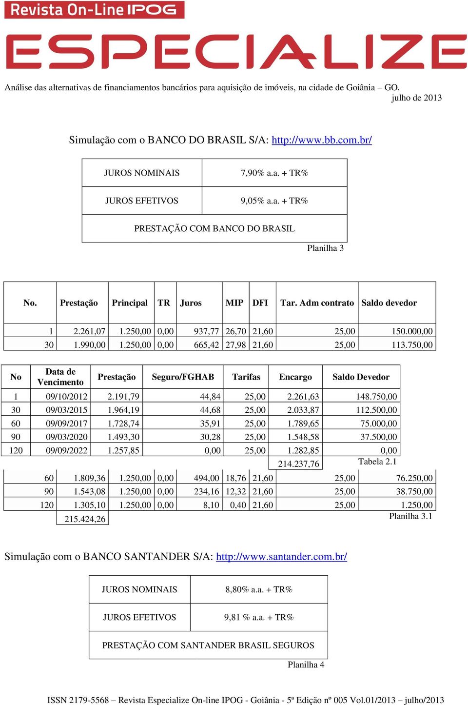 750,00 No Data de Vencimento Prestação Seguro/FGHAB Tarifas Encargo Saldo Devedor 1 09/10/2012 2.191,79 44,84 25,00 2.261,63 148.750,00 30 09/03/2015 1.964,19 44,68 25,00 2.033,87 112.