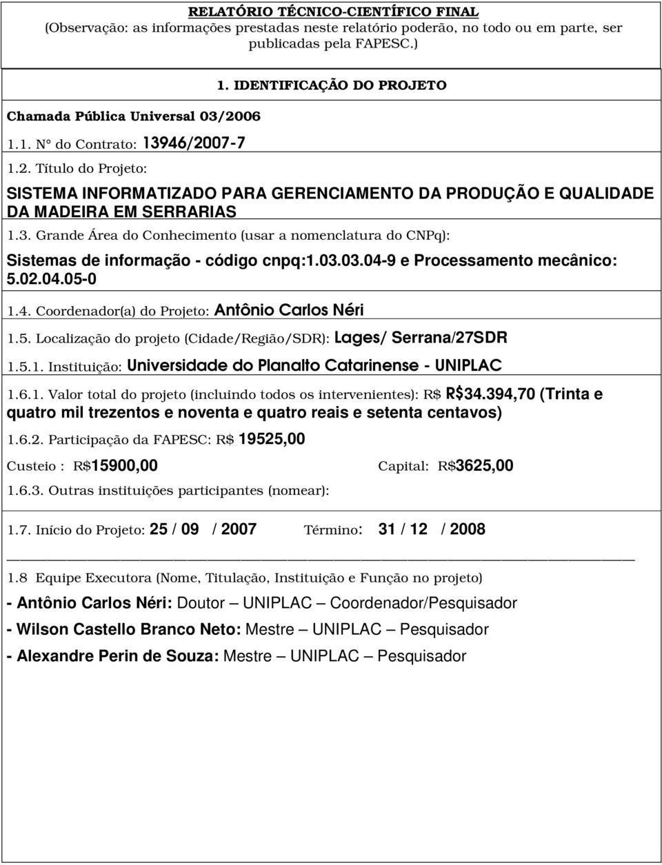 03.03.04-9 e Processamento mecânico: 5.02.04.05-0 1.4. Coordenador(a) do Projeto: Antônio Carlos Néri 1.5. Localização do projeto (Cidade/Região/SDR): Lages/ Serrana/27SDR 1.5.1. Instituição: Universidade do Planalto Catarinense - UNIPLAC 1.