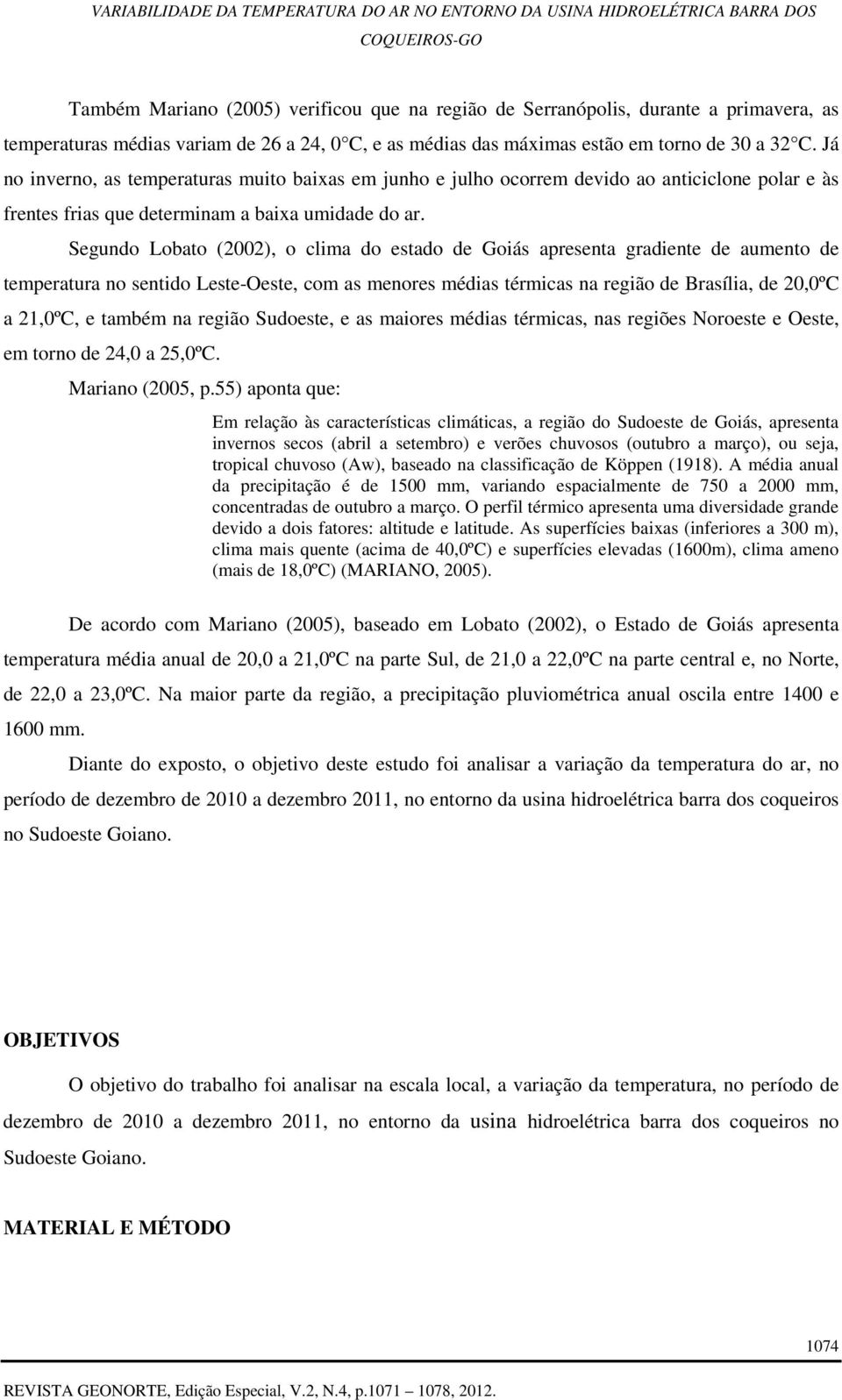 Segundo Lobato (2002), o clima do estado de Goiás apresenta gradiente de aumento de temperatura no sentido Leste-Oeste, com as menores médias térmicas na região de Brasília, de 20,0ºC a 21,0ºC, e