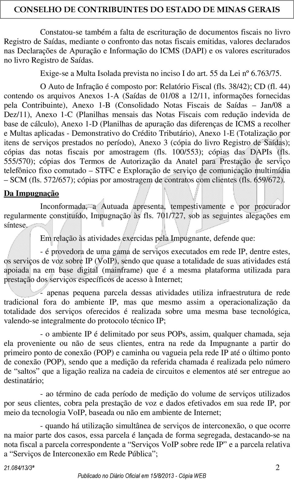 O Auto de Infração é composto por: Relatório Fiscal (fls. 38/42); CD (fl.