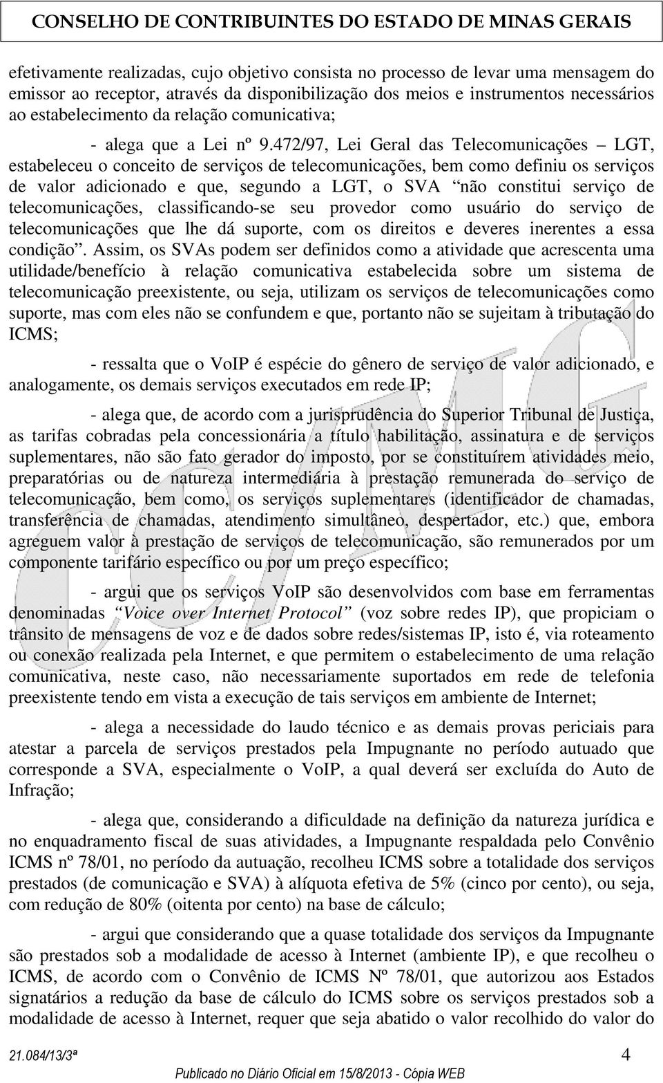 472/97, Lei Geral das Telecomunicações LGT, estabeleceu o conceito de serviços de telecomunicações, bem como definiu os serviços de valor adicionado e que, segundo a LGT, o SVA não constitui serviço