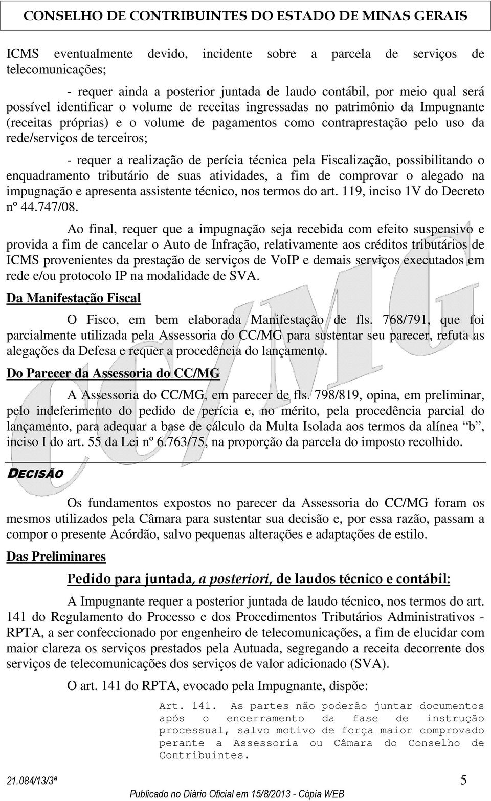 pela Fiscalização, possibilitando o enquadramento tributário de suas atividades, a fim de comprovar o alegado na impugnação e apresenta assistente técnico, nos termos do art.