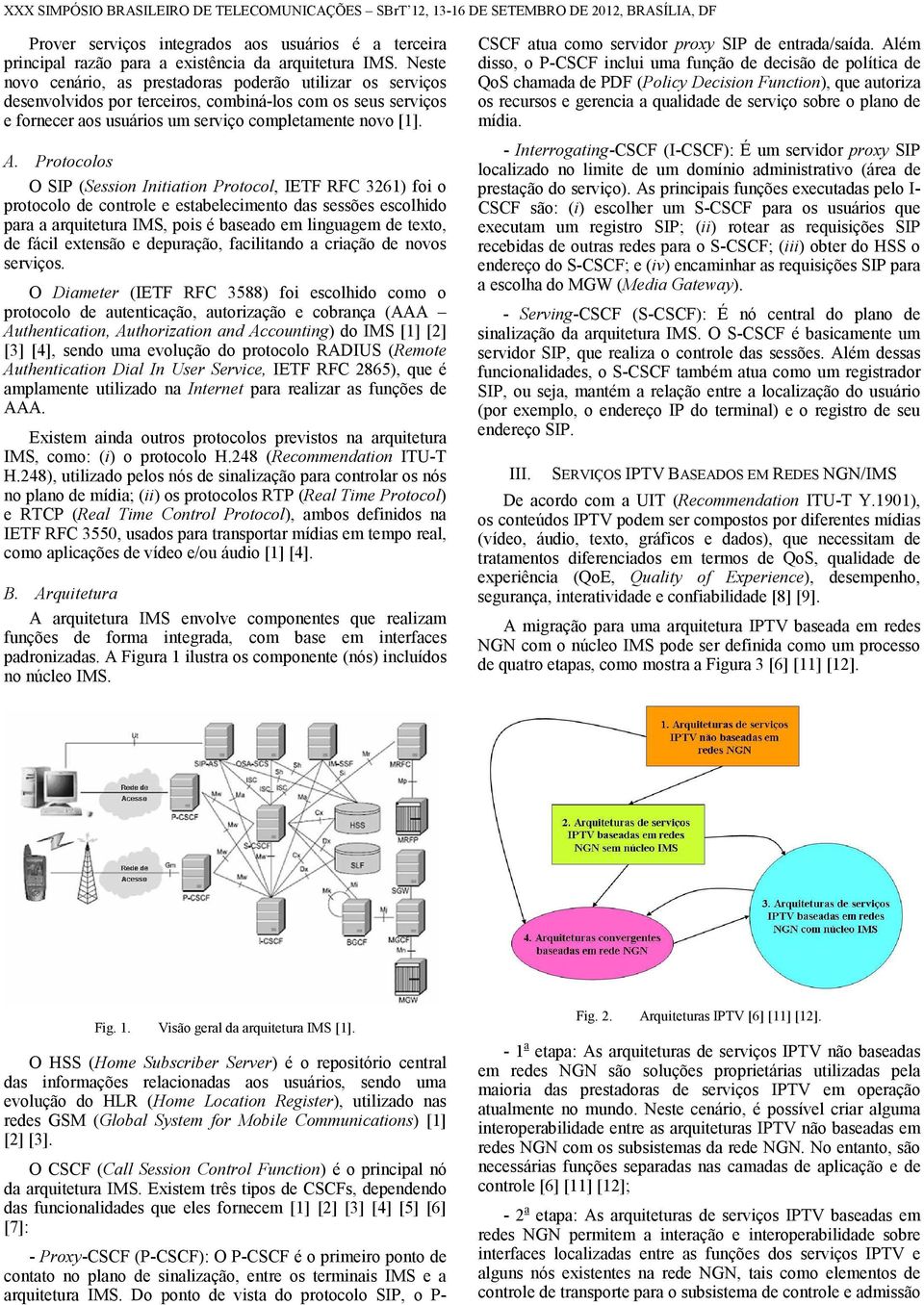 Protocolos O SIP (Session Initiation Protocol, IETF RFC 3261) foi o protocolo de controle e estabelecimento das sessões escolhido para a arquitetura IMS, pois é baseado em linguagem de texto, de