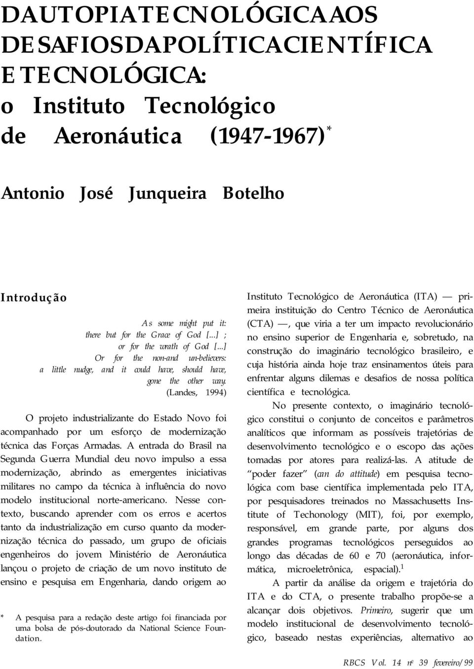 (Landes, 1994) O projeto industrializante do Estado Novo foi acompanhado por um esforço de modernização técnica das Forças Armadas.