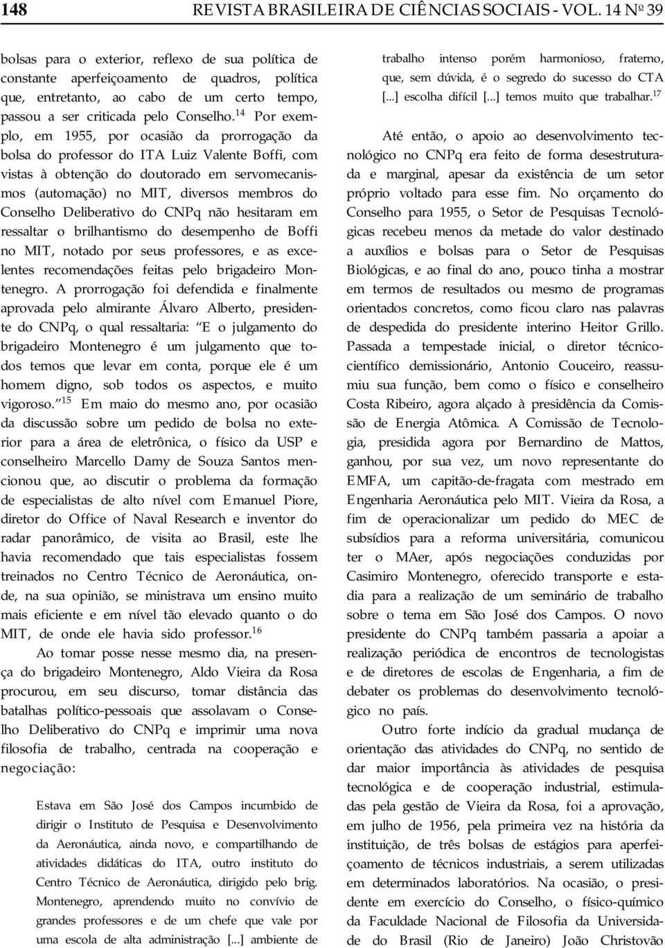 14 Por exemplo, em 1955, por ocasião da prorrogação da bolsa do professor do ITA Luiz Valente Boffi, com vistas à obtenção do doutorado em servomecanismos (automação) no MIT, diversos membros do