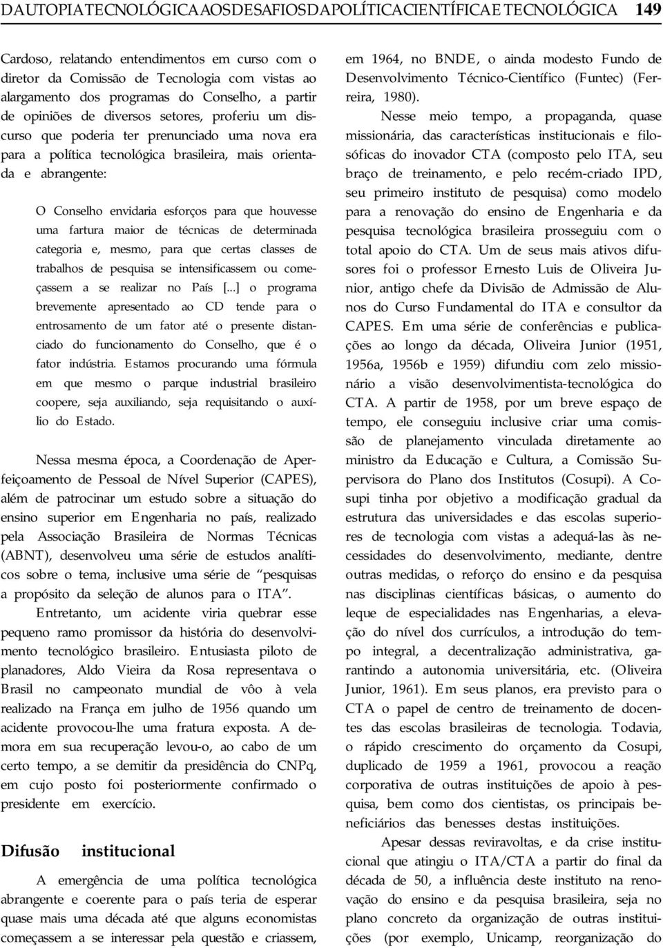 envidaria esforços para que houvesse uma fartura maior de técnicas de determinada categoria e, mesmo, para que certas classes de trabalhos de pesquisa se intensificassem ou começassem a se realizar