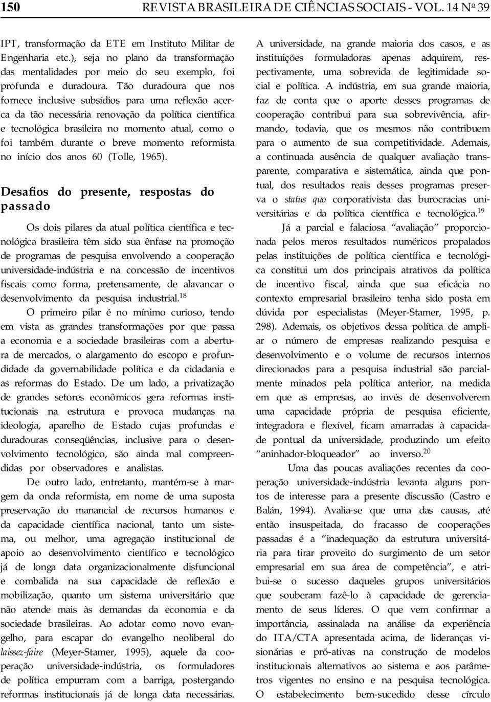 Tão duradoura que nos fornece inclusive subsídios para uma reflexão acerca da tão necessária renovação da política científica e tecnológica brasileira no momento atual, como o foi também durante o