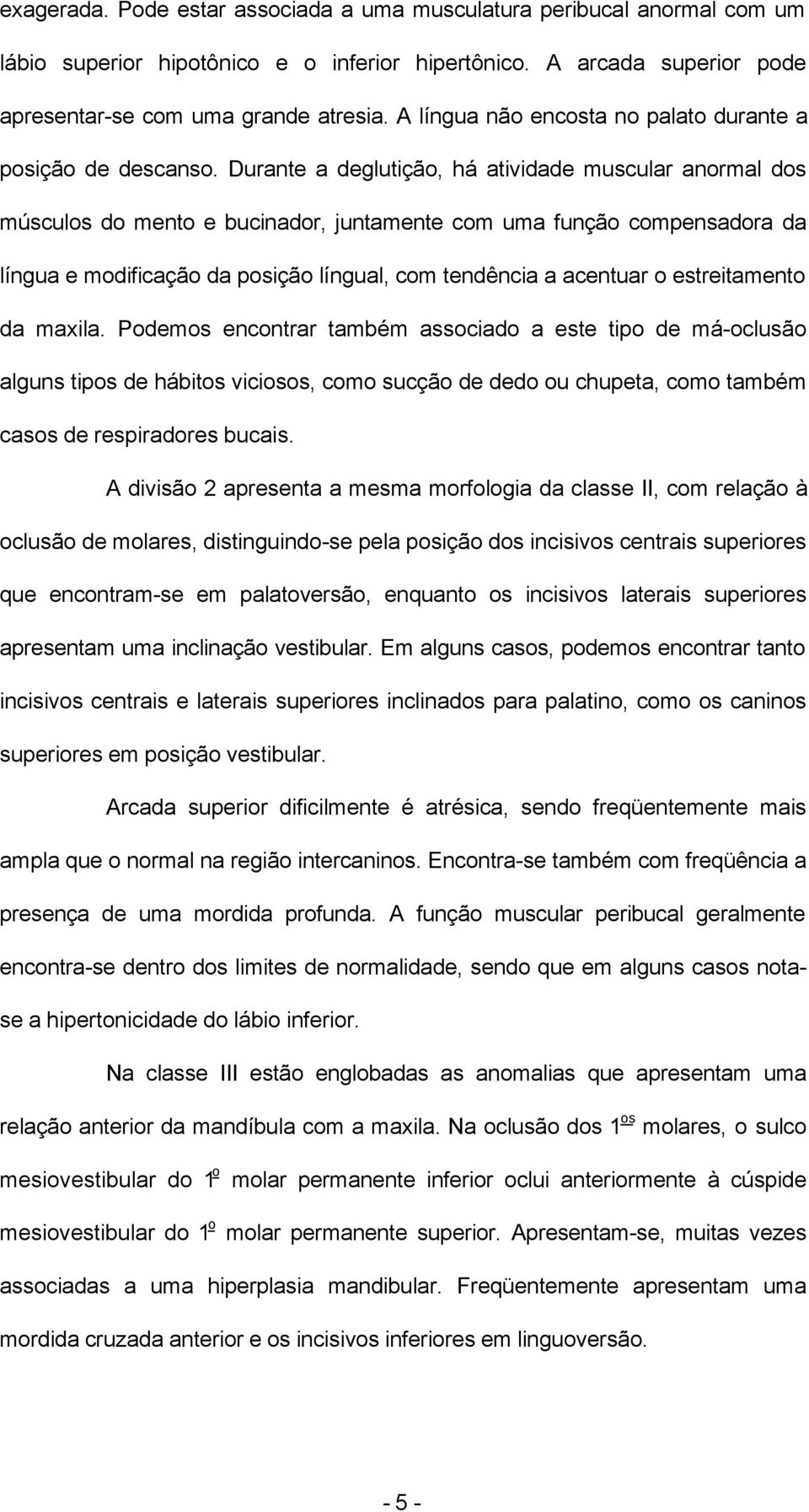 Durante a deglutição, há atividade muscular anormal dos músculos do mento e bucinador, juntamente com uma função compensadora da língua e modificação da posição língual, com tendência a acentuar o