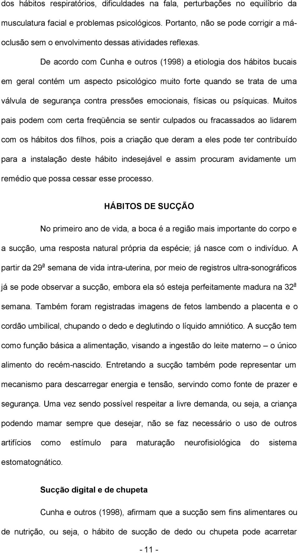 De acordo com Cunha e outros (1998) a etiologia dos hábitos bucais em geral contém um aspecto psicológico muito forte quando se trata de uma válvula de segurança contra pressões emocionais, físicas