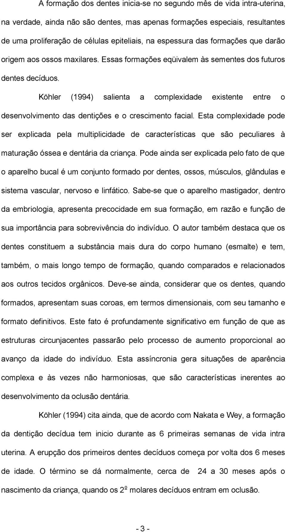 Köhler (1994) salienta a complexidade existente entre o desenvolvimento das dentições e o crescimento facial.