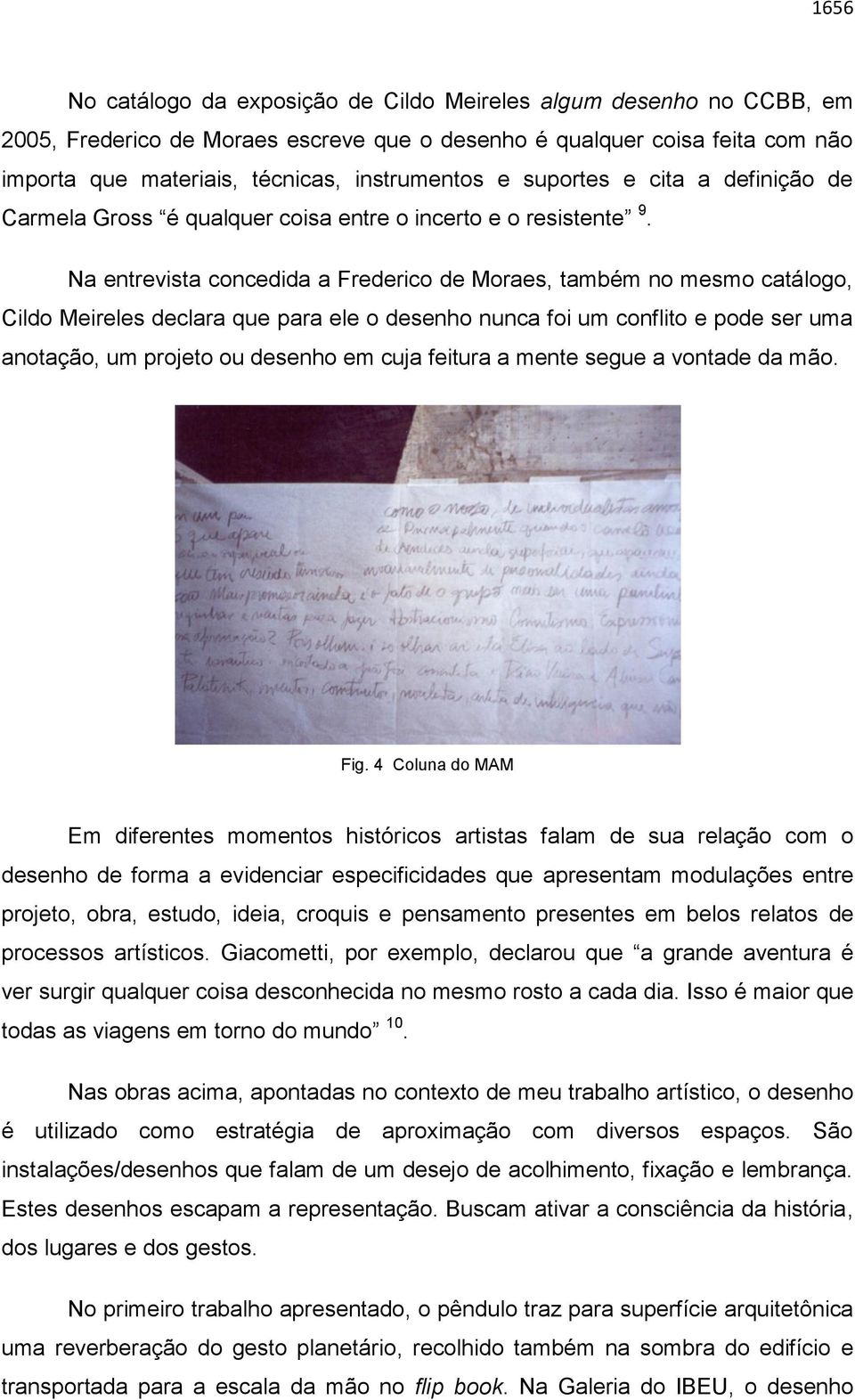 Na entrevista concedida a Frederico de Moraes, também no mesmo catálogo, Cildo Meireles declara que para ele o desenho nunca foi um conflito e pode ser uma anotação, um projeto ou desenho em cuja