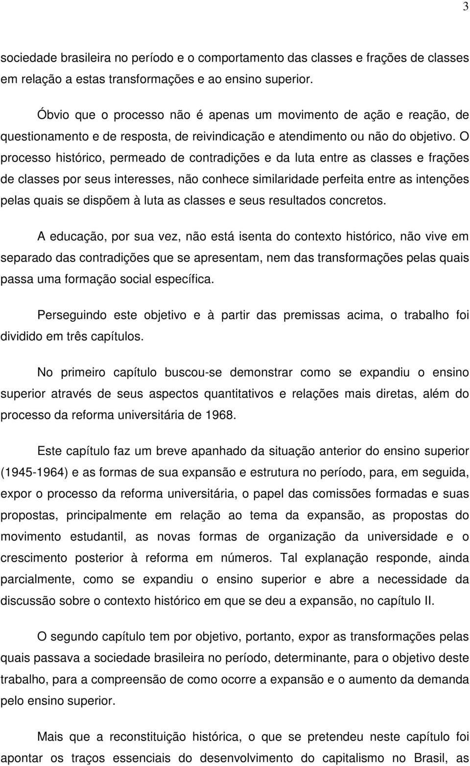 O processo histórico, permeado de contradições e da luta entre as classes e frações de classes por seus interesses, não conhece similaridade perfeita entre as intenções pelas quais se dispõem à luta