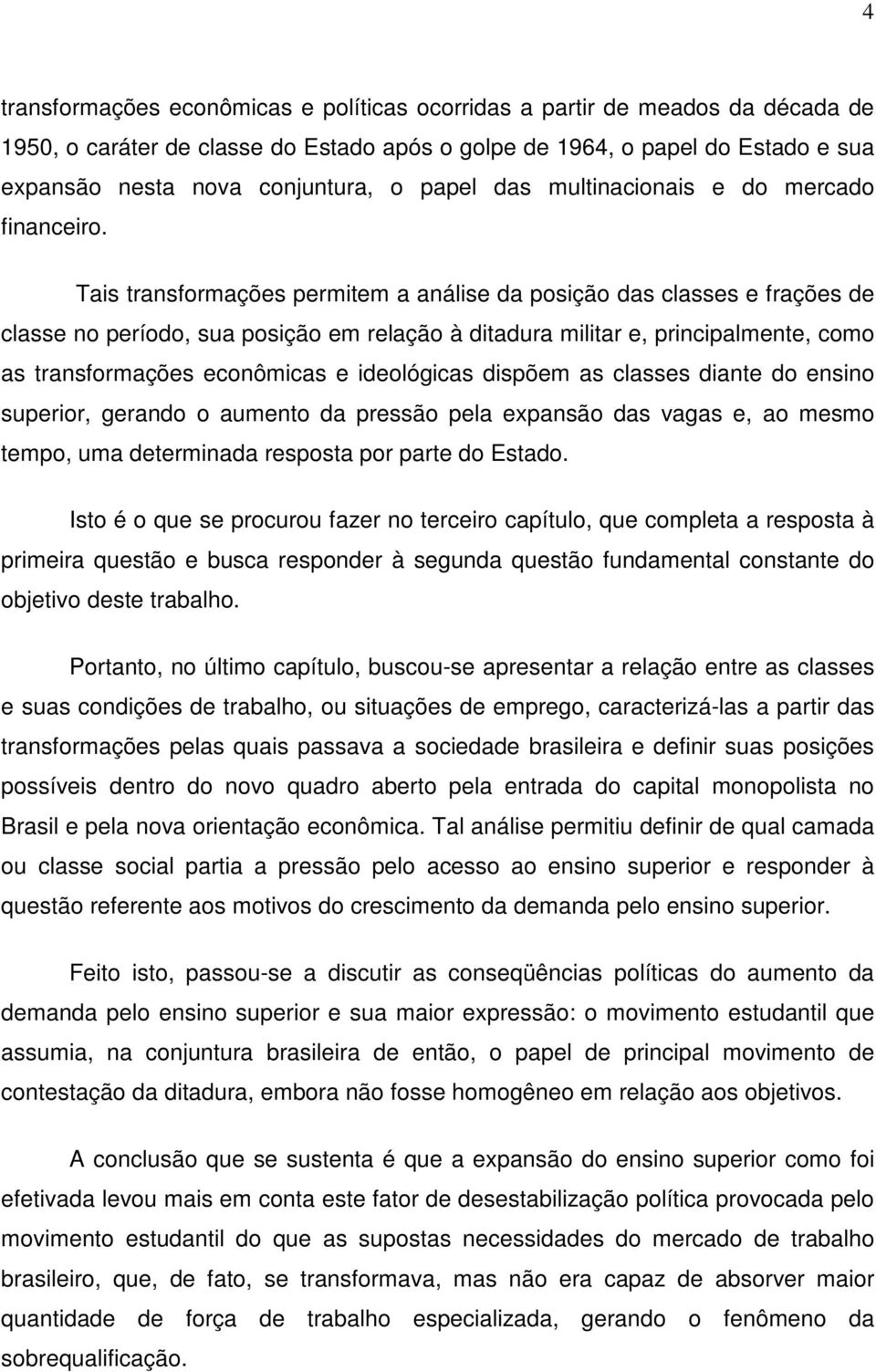 Tais transformações permitem a análise da posição das classes e frações de classe no período, sua posição em relação à ditadura militar e, principalmente, como as transformações econômicas e