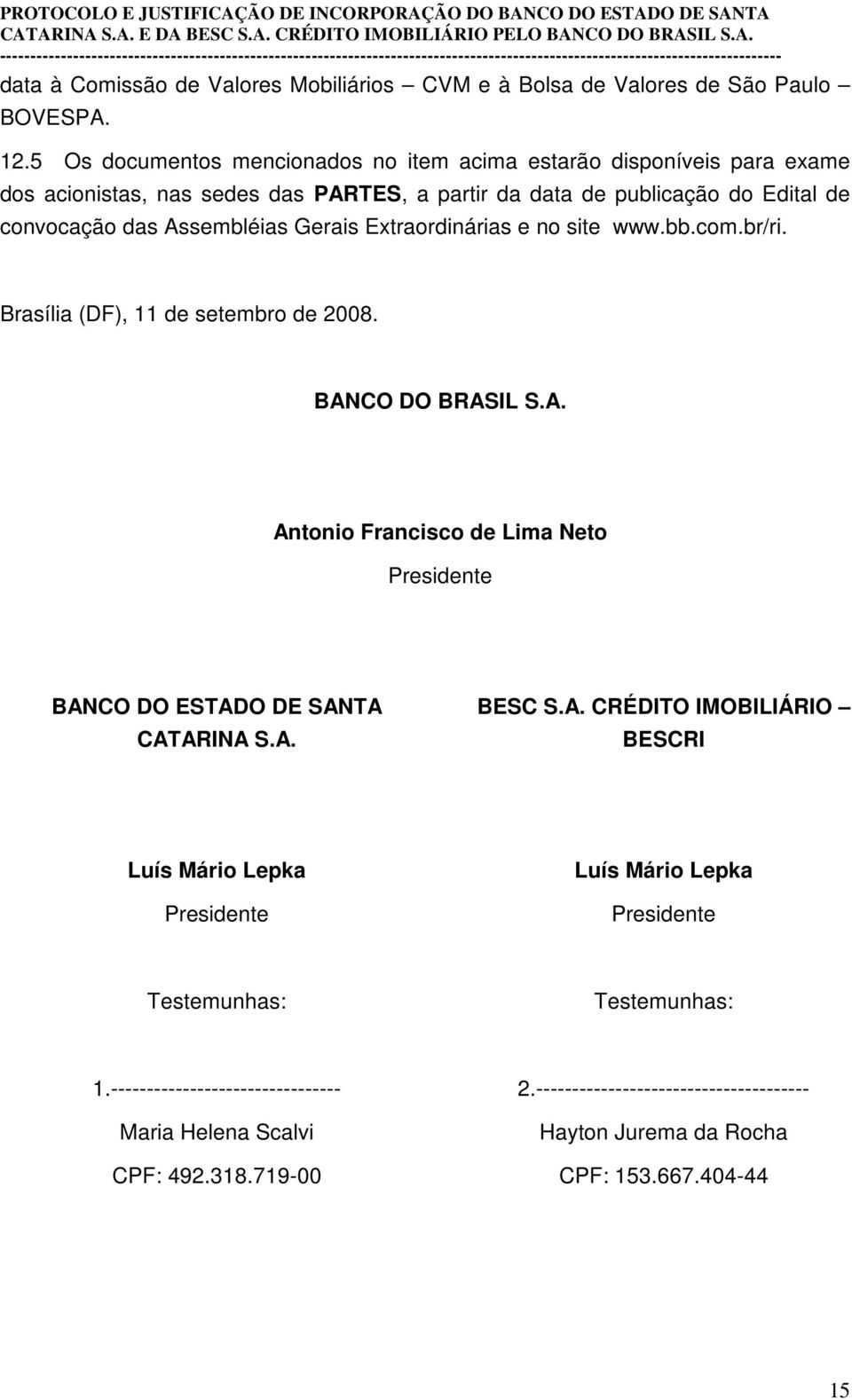 Gerais Extraordinárias e no site www.bb.com.br/ri. Brasília (DF), 11 de setembro de 2008. BANCO DO BRASIL S.A. Antonio Francisco de Lima Neto Presidente BANCO DO ESTADO DE SANTA CATARINA S.