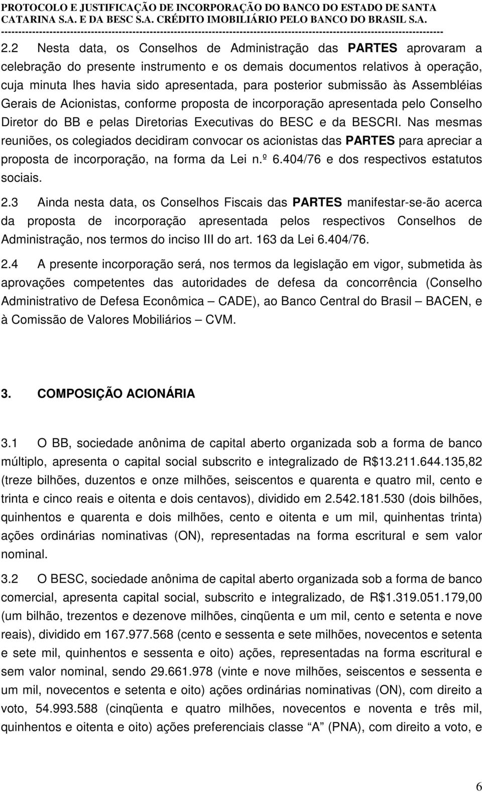 Nas mesmas reuniões, os colegiados decidiram convocar os acionistas das PARTES para apreciar a proposta de incorporação, na forma da Lei n.º 6.404/76 e dos respectivos estatutos sociais. 2.