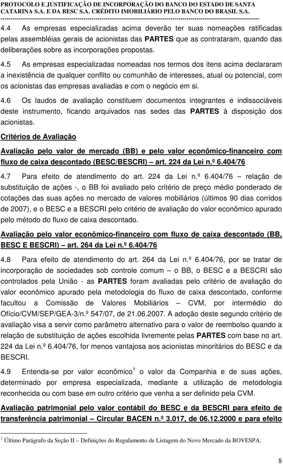 5 As empresas especializadas nomeadas nos termos dos itens acima declararam a inexistência de qualquer conflito ou comunhão de interesses, atual ou potencial, com os acionistas das empresas avaliadas