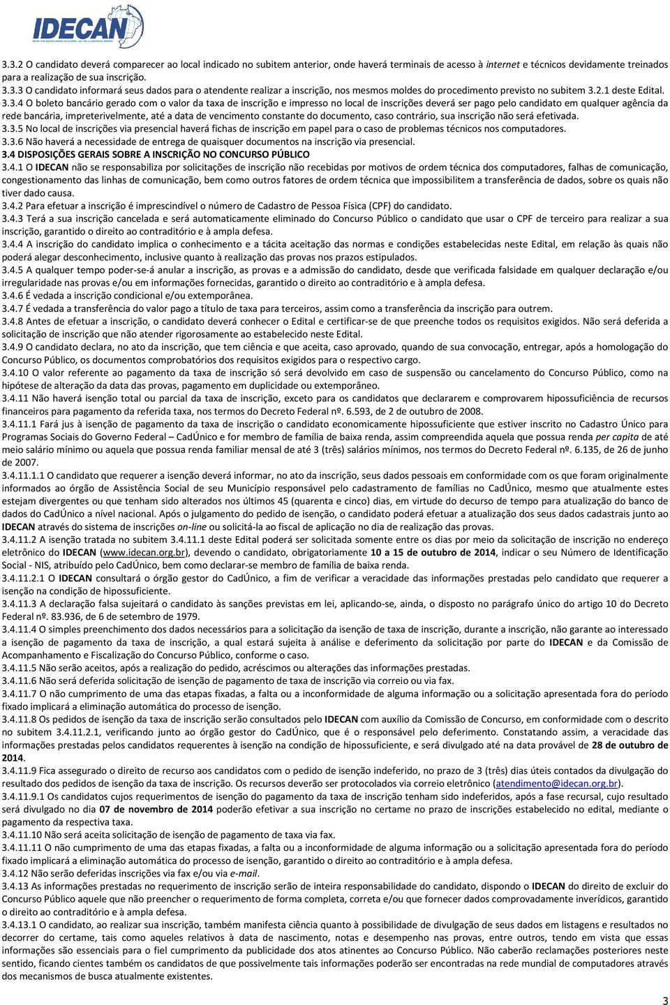 3.4 O boleto bancário gerado com o valor da taxa de inscrição e impresso no local de inscrições deverá ser pago pelo candidato em qualquer agência da rede bancária, impreterivelmente, até a data de