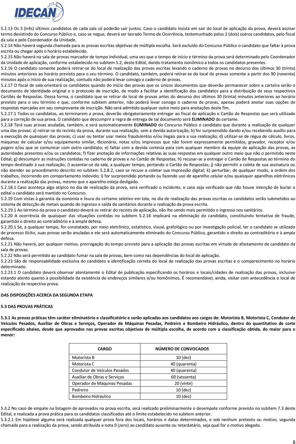 (dois) outros candidatos, pelo fiscal da sala e pelo Coordenador da Unidade. 5.2.14 Não haverá segunda chamada para as provas escritas objetivas de múltipla escolha.