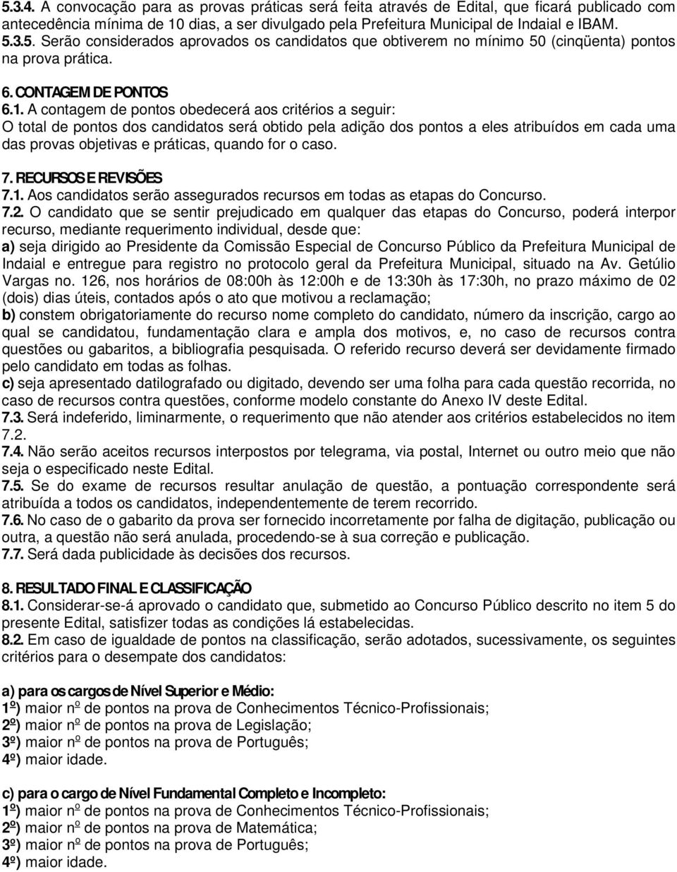 A contagem de pontos obedecerá aos critérios a seguir: O total de pontos dos candidatos será obtido pela adição dos pontos a eles atribuídos em cada uma das provas objetivas e práticas, quando for o