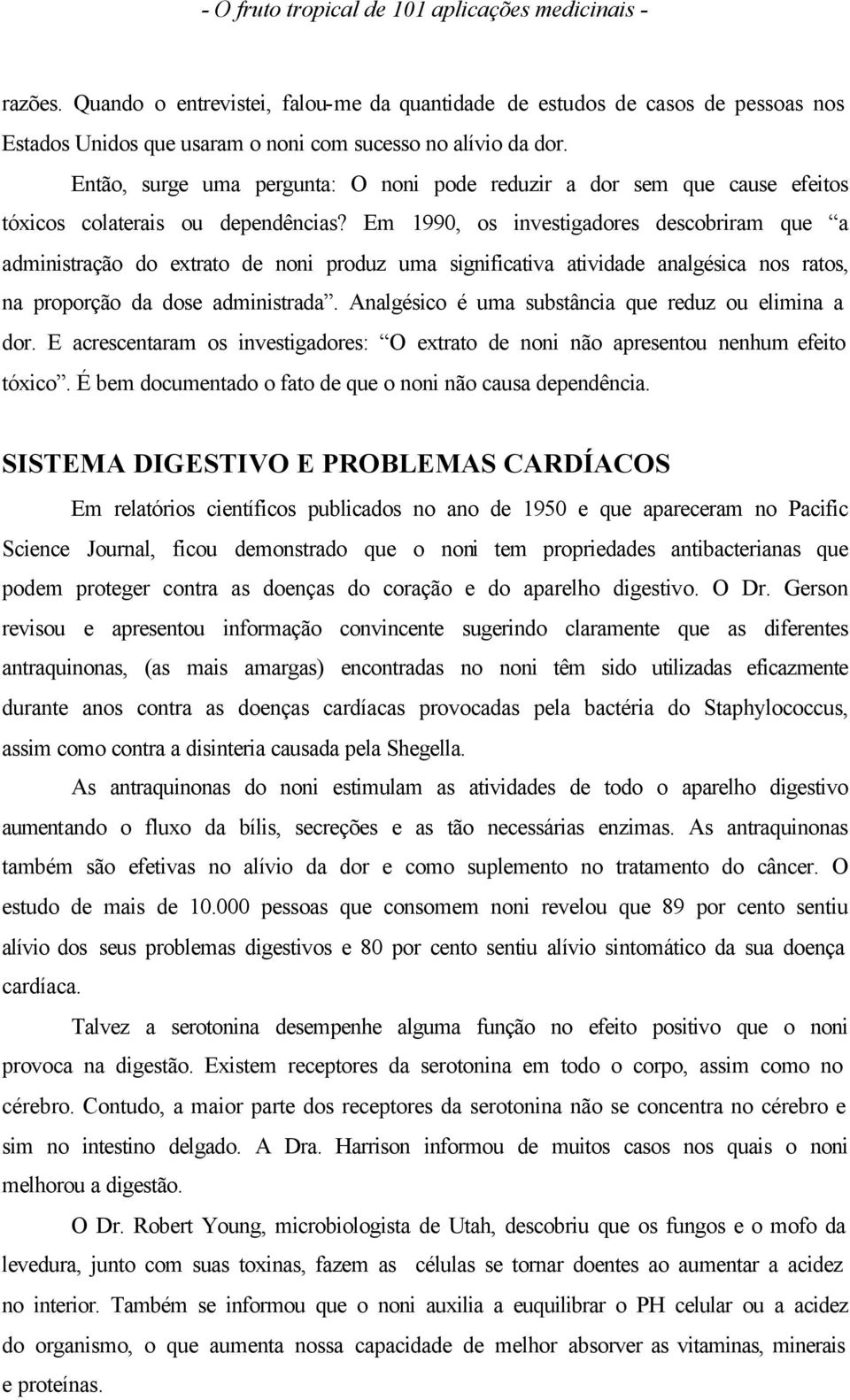 Em 1990, os investigadores descobriram que a administração do extrato de noni produz uma significativa atividade analgésica nos ratos, na proporção da dose administrada.