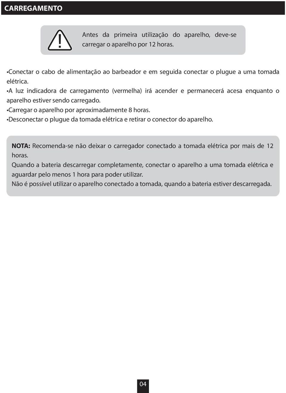 A luz indicadora de carregamento (vermelha) irá acender e permanecerá acesa enquanto o aparelho estiver sendo carregado. Carregar o aparelho por aproximadamente 8 horas.