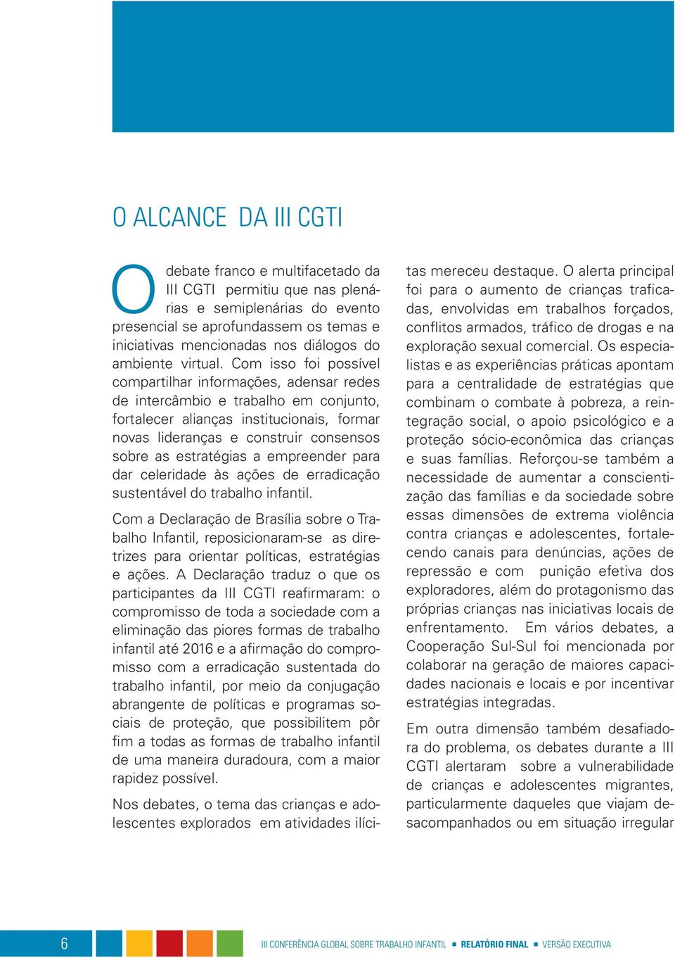 Com isso foi possível compartilhar informações, adensar redes de intercâmbio e trabalho em conjunto, fortalecer alianças institucionais, formar novas lideranças e construir consensos sobre as