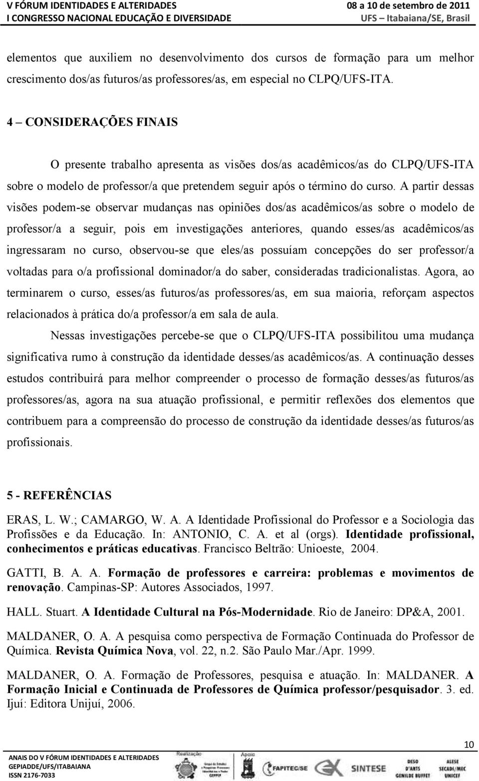 A partir dessas visões podem-se observar mudanças nas opiniões dos/as acadêmicos/as sobre o modelo de professor/a a seguir, pois em investigações anteriores, quando esses/as acadêmicos/as ingressaram