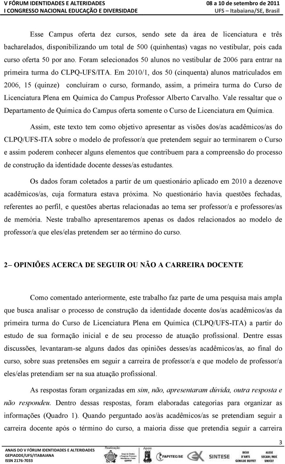 Em 2010/1, dos 50 (cinquenta) alunos matriculados em 2006, 15 (quinze) concluíram o curso, formando, assim, a primeira turma do Curso de Licenciatura Plena em Química do Campus Professor Alberto