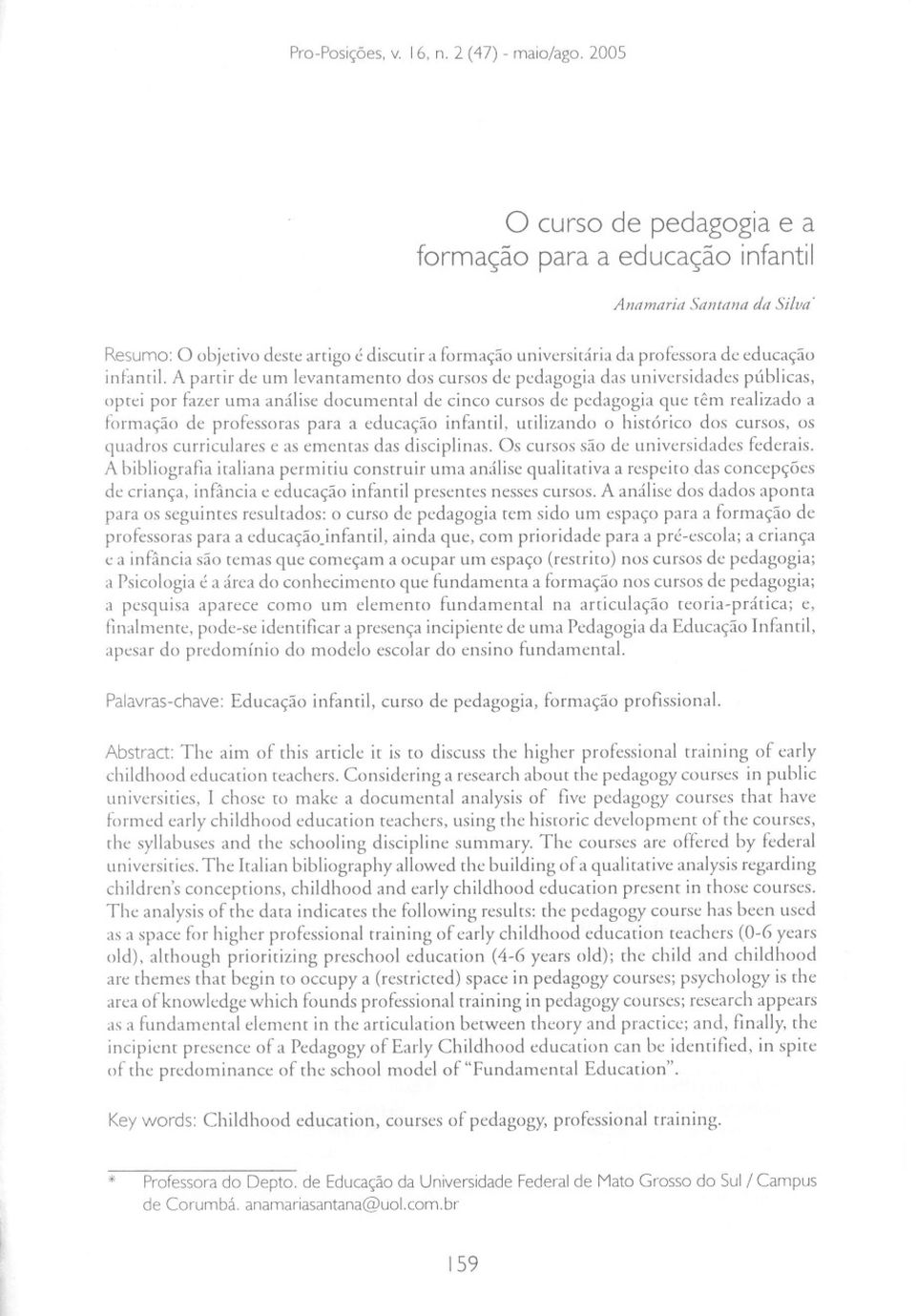 A parrir de um levantamento dos cursos de pedagogia das universidades públicas, oprei por fazer uma análise documental de cinco cursos de pedagogia que têm realizado a formação de professoras para a