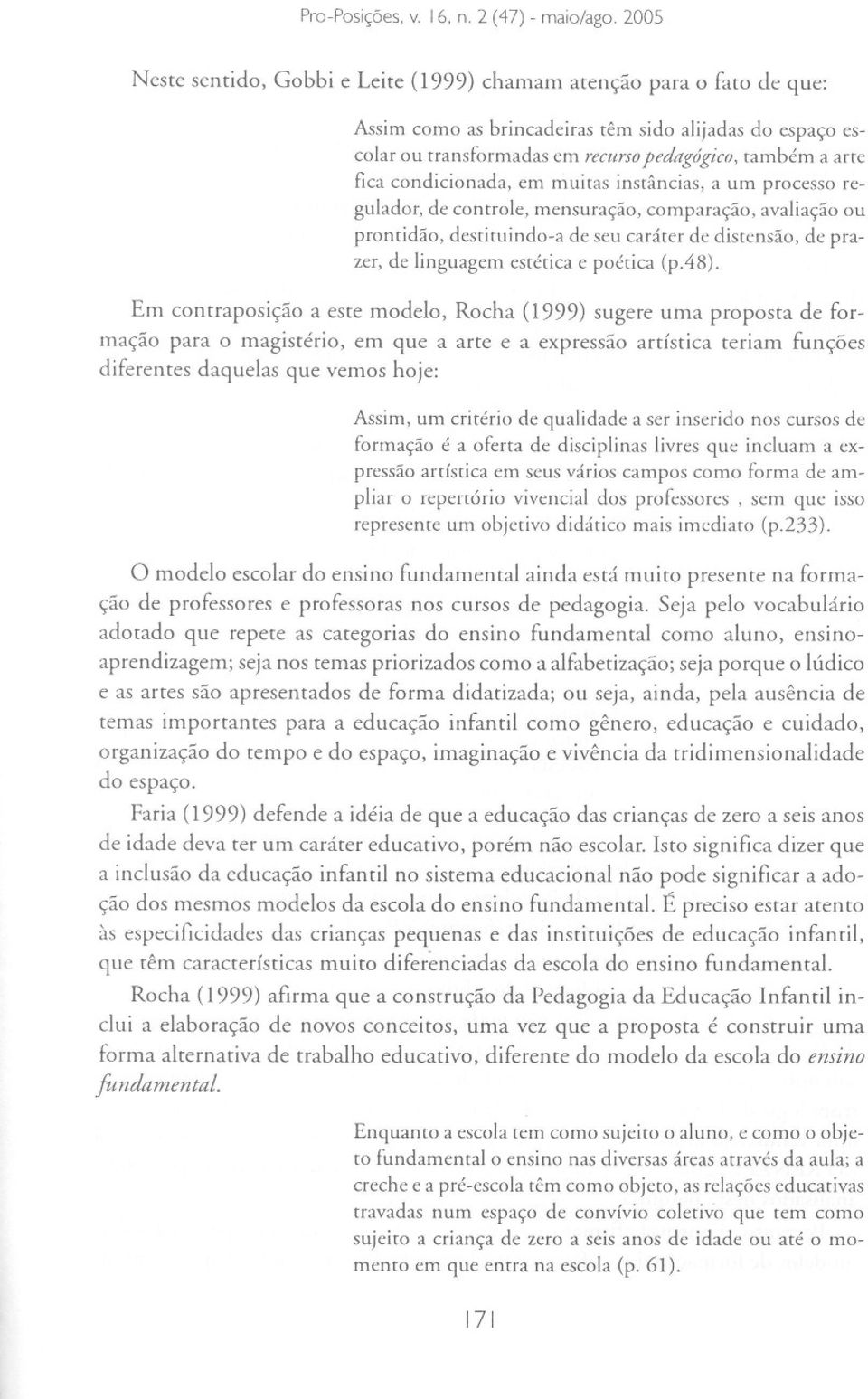 condicionada, em muitas instâncias, a um processo regulador, de controle, mensuração, comparação, avaliação ou prontidão, destituindo-a de seu caráter de distensão, de prazer, de linguagem estética e