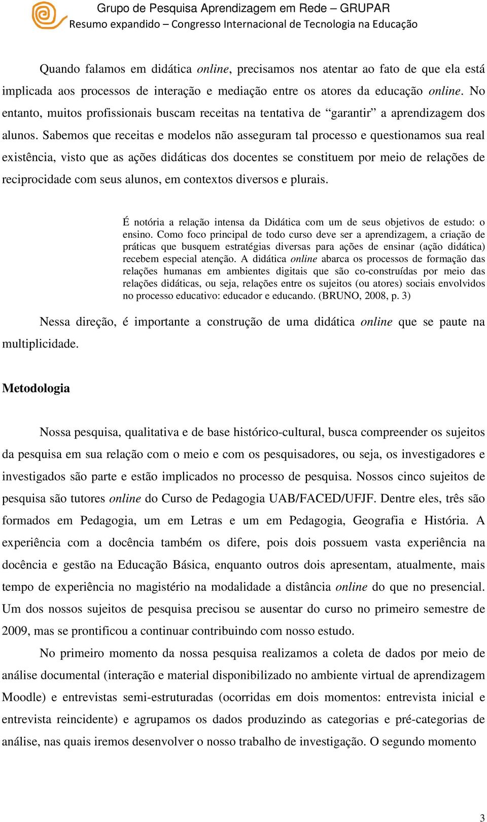 Sabemos que receitas e modelos não asseguram tal processo e questionamos sua real existência, visto que as ações didáticas dos docentes se constituem por meio de relações de reciprocidade com seus