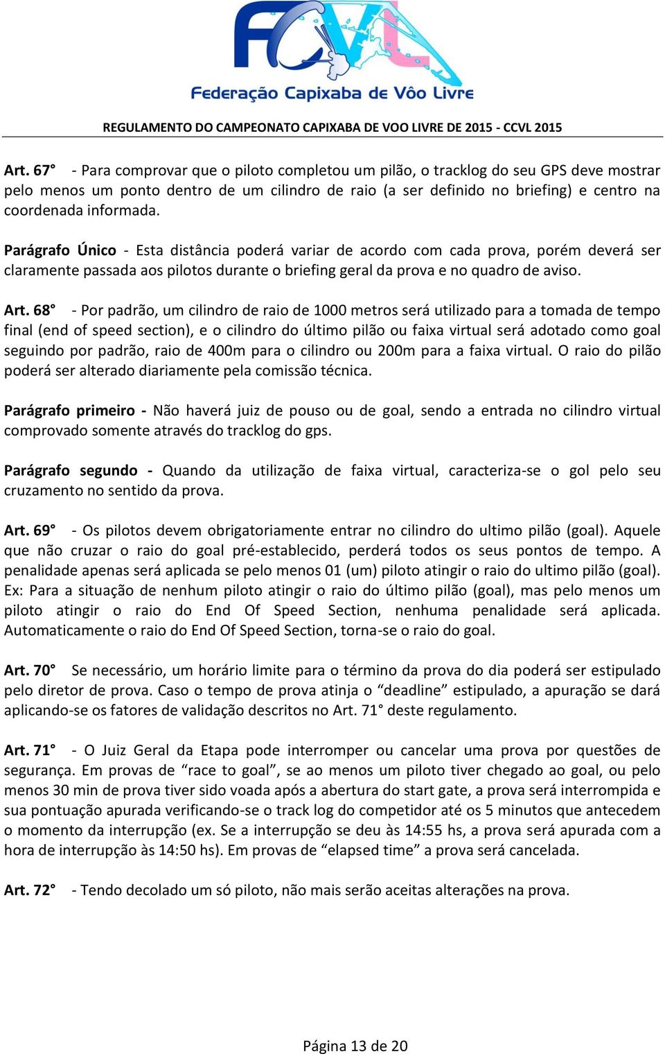 68 - Por padrão, um cilindro de raio de 1000 metros será utilizado para a tomada de tempo final (end of speed section), e o cilindro do último pilão ou faixa virtual será adotado como goal seguindo