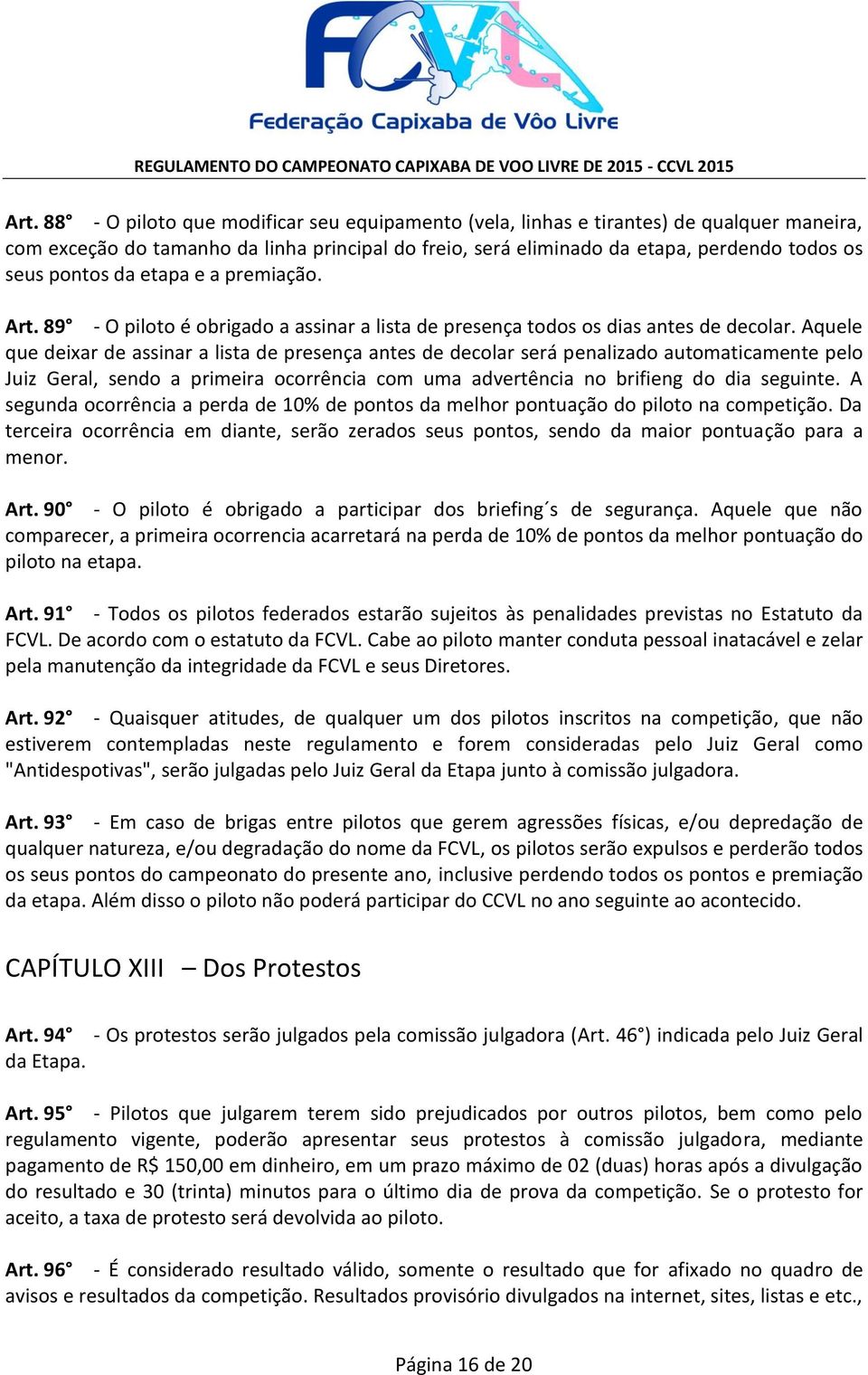 Aquele que deixar de assinar a lista de presença antes de decolar será penalizado automaticamente pelo Juiz Geral, sendo a primeira ocorrência com uma advertência no brifieng do dia seguinte.