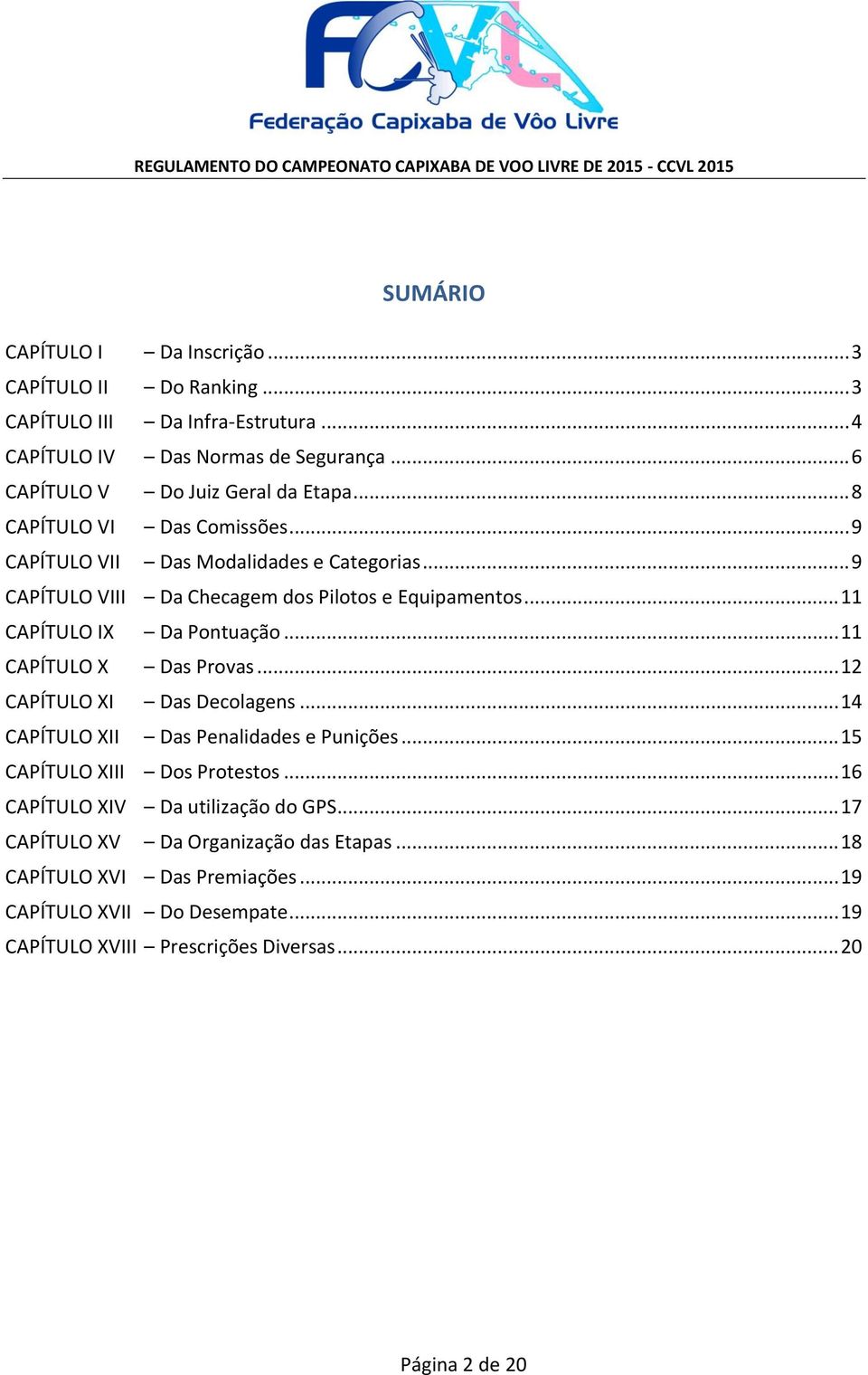 .. 11 CAPÍTULO X Das Provas... 12 CAPÍTULO XI Das Decolagens... 14 CAPÍTULO XII Das Penalidades e Punições... 15 CAPÍTULO XIII Dos Protestos.