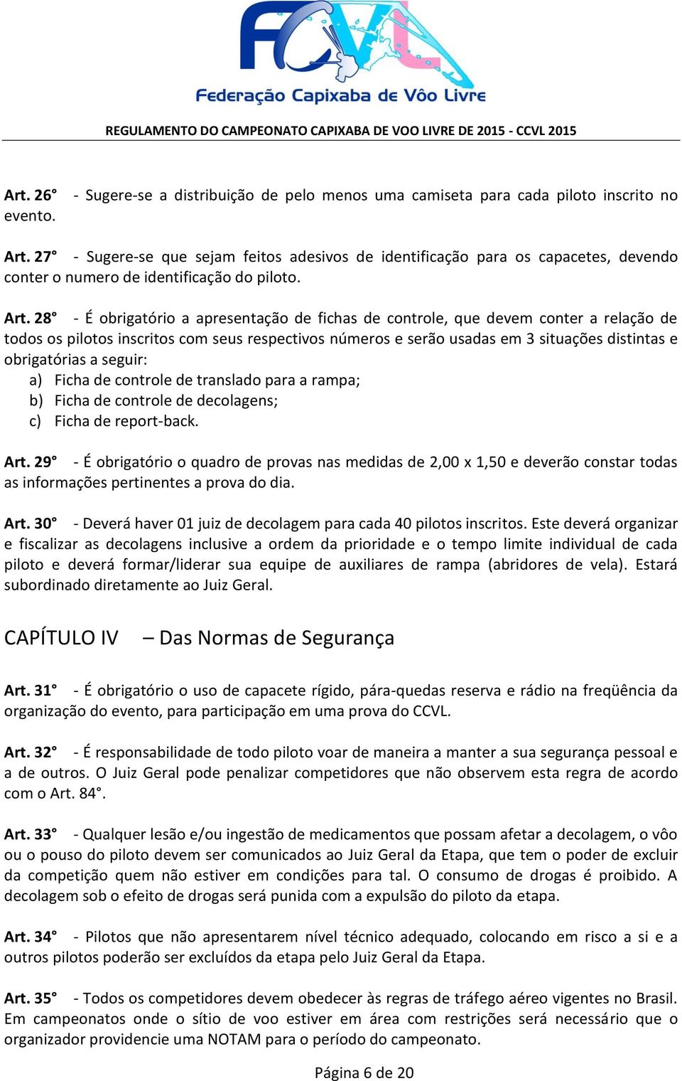 28 - É obrigatório a apresentação de fichas de controle, que devem conter a relação de todos os pilotos inscritos com seus respectivos números e serão usadas em 3 situações distintas e obrigatórias a