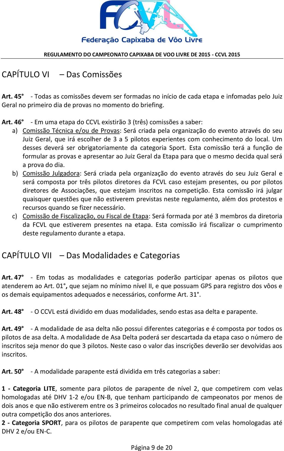 46 - Em uma etapa do CCVL existirão 3 (três) comissões a saber: a) Comissão Técnica e/ou de Provas: Será criada pela organização do evento através do seu Juiz Geral, que irá escolher de 3 a 5 pilotos