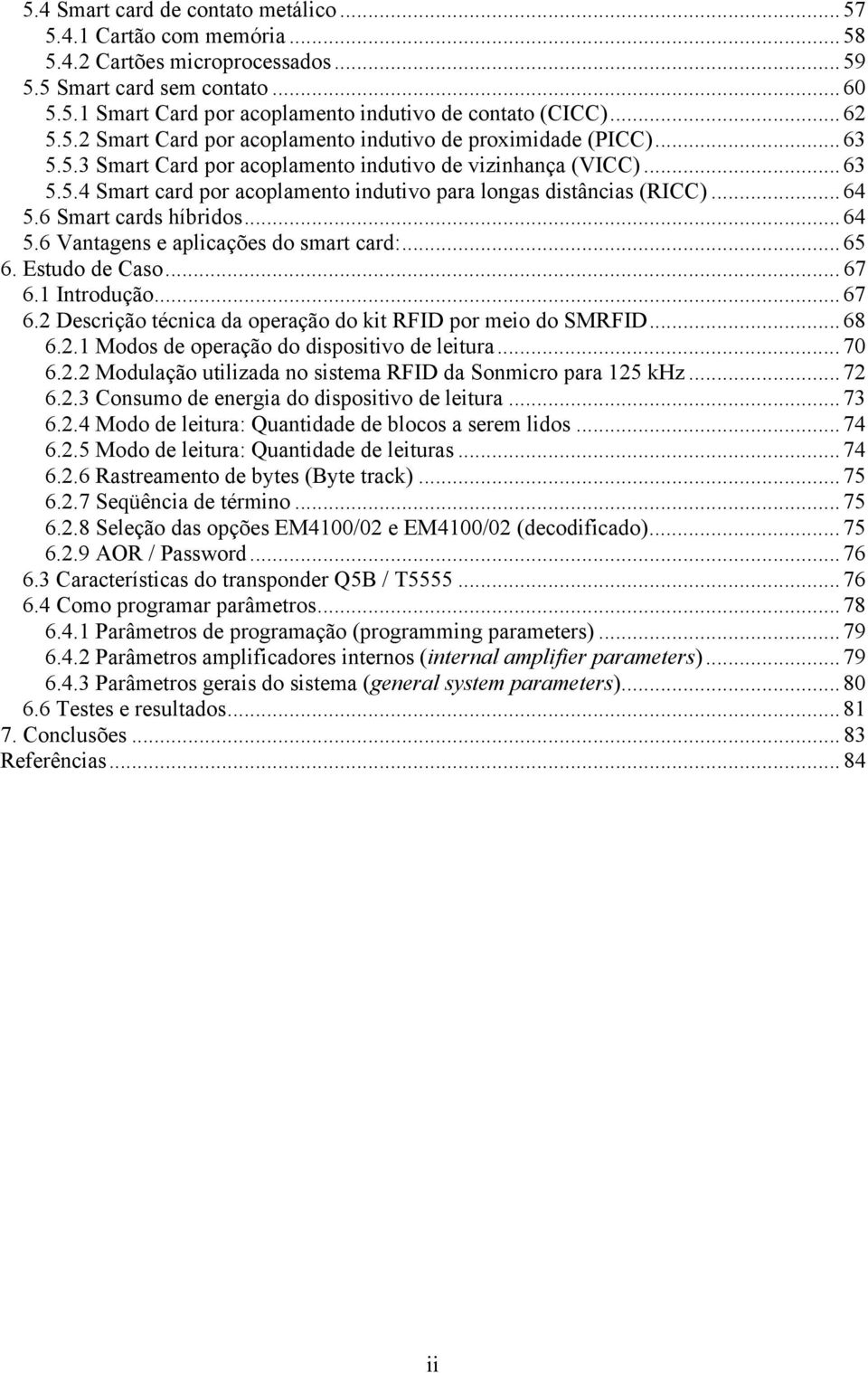 ..64 5.6 Smart cards híbridos...64 5.6 Vantagens e aplicações do smart card:...65 6. Estudo de Caso... 67 6.1 Introdução...67 6.2 Descrição técnica da operação do kit RFID por meio do SMRFID...68 6.2.1 Modos de operação do dispositivo de leitura.