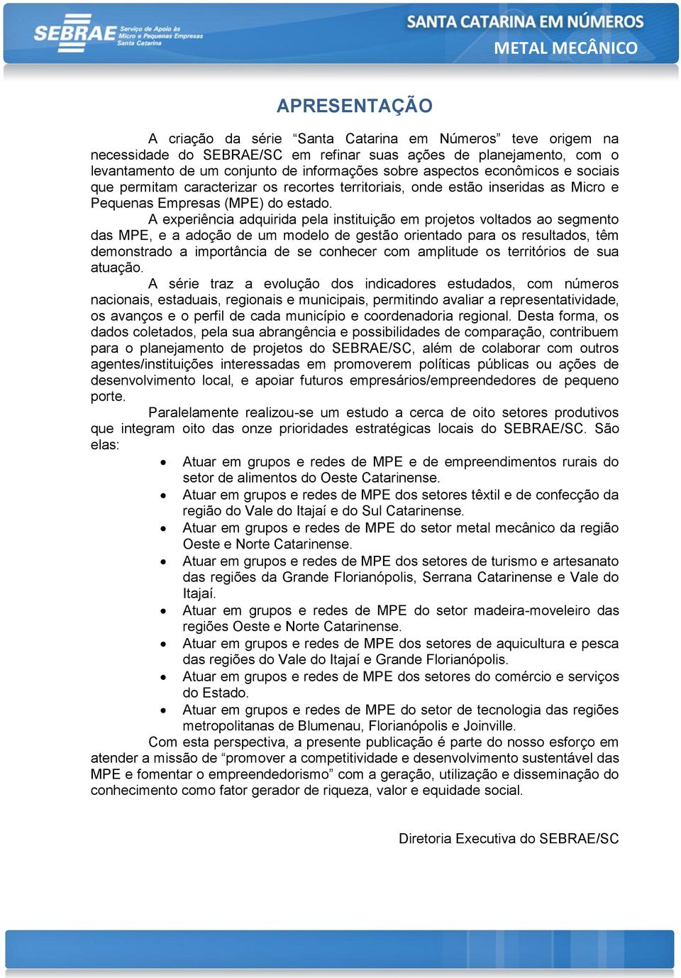 A experiência adquirida pela instituição em projetos voltados ao segmento das MPE, e a adoção de um modelo de gestão orientado para os resultados, têm demonstrado a importância de se conhecer com