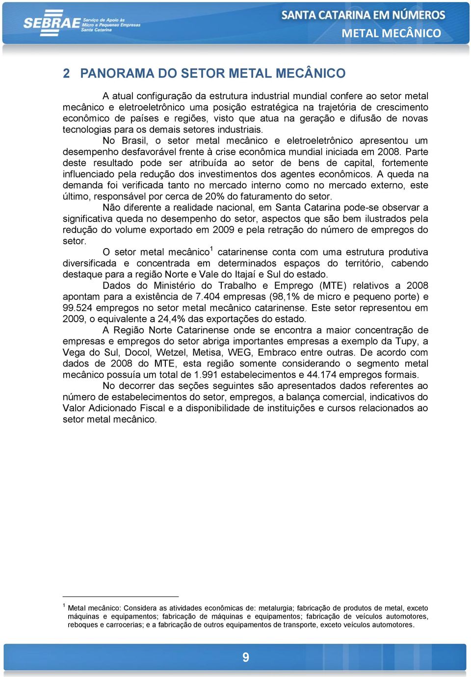 No Brasil, o setor metal mecânico e eletroeletrônico apresentou um desempenho desfavorável frente à crise econômica mundial iniciada em.