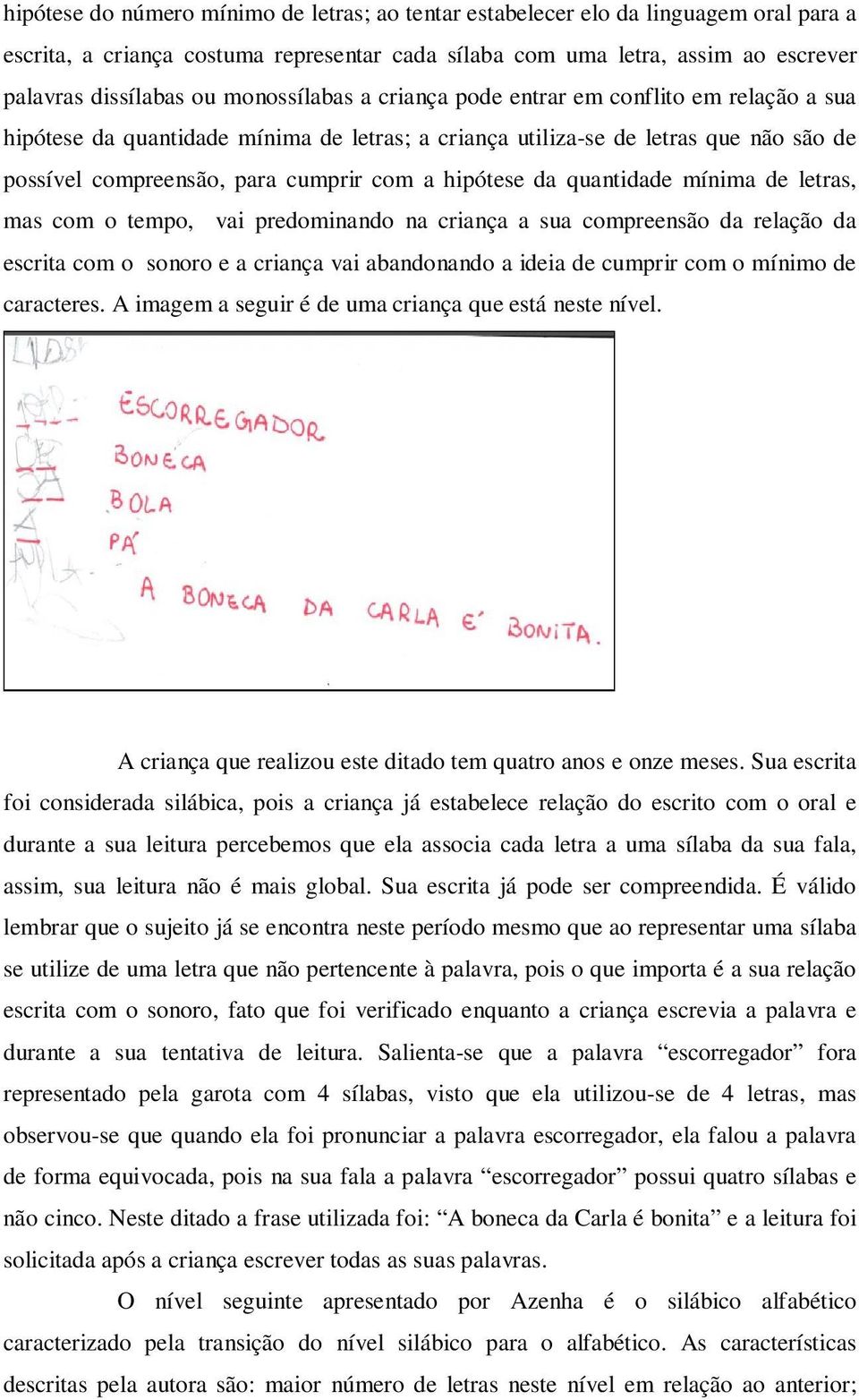 hipótese da quantidade mínima de letras, mas com o tempo, vai predominando na criança a sua compreensão da relação da escrita com o sonoro e a criança vai abandonando a ideia de cumprir com o mínimo