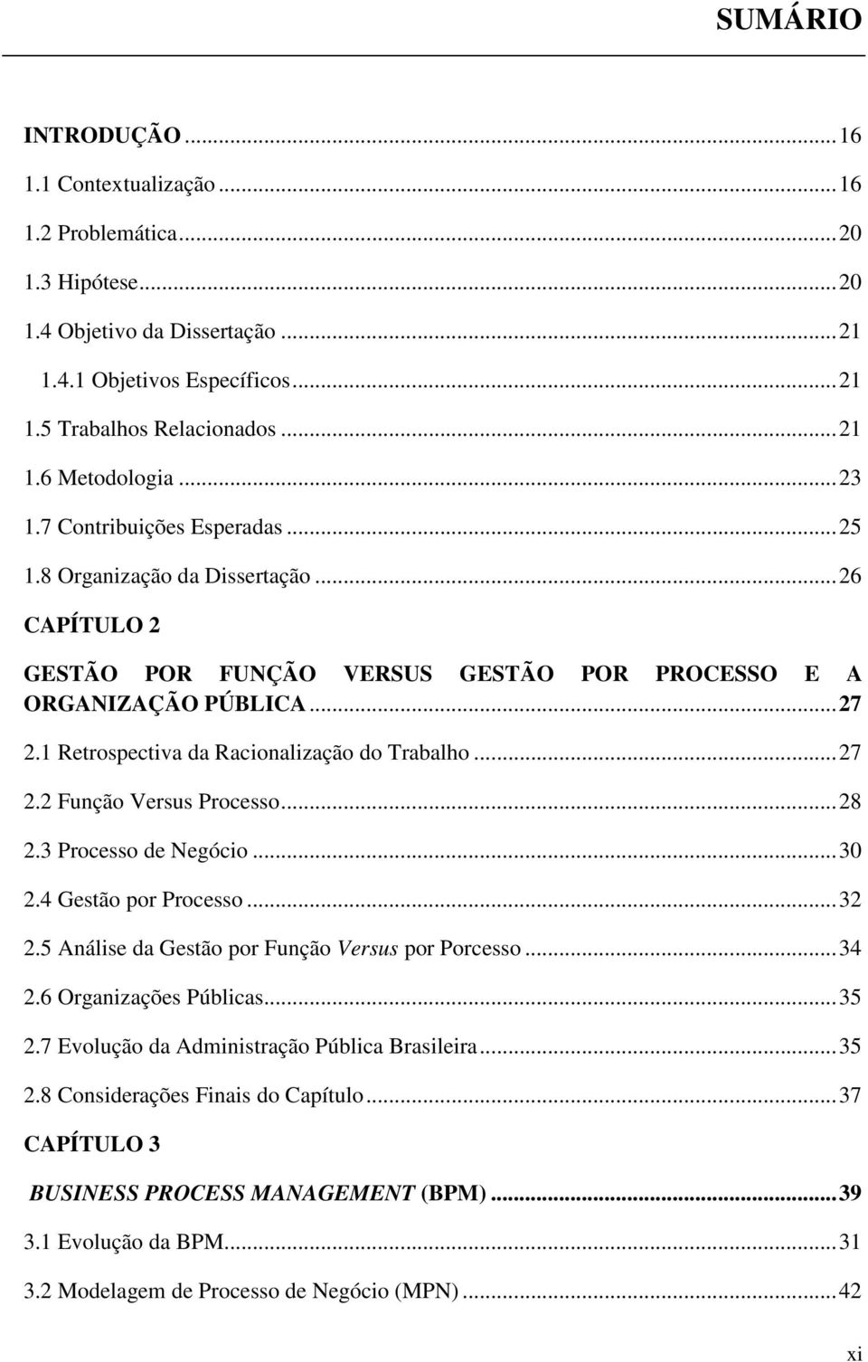 1 Retrospectiva da Racionalização do Trabalho... 27 2.2 Função Versus Processo... 28 2.3 Processo de Negócio... 30 2.4 Gestão por Processo... 32 2.5 Análise da Gestão por Função Versus por Porcesso.