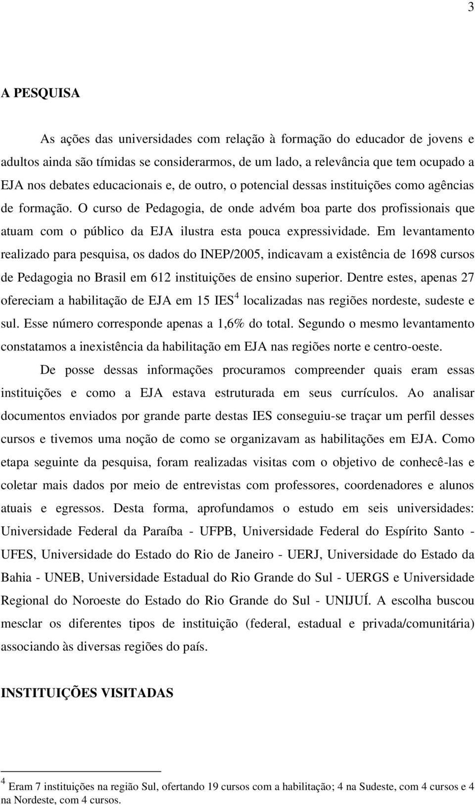 O curso de Pedagogia, de onde advém boa parte dos profissionais que atuam com o público da EJA ilustra esta pouca expressividade.