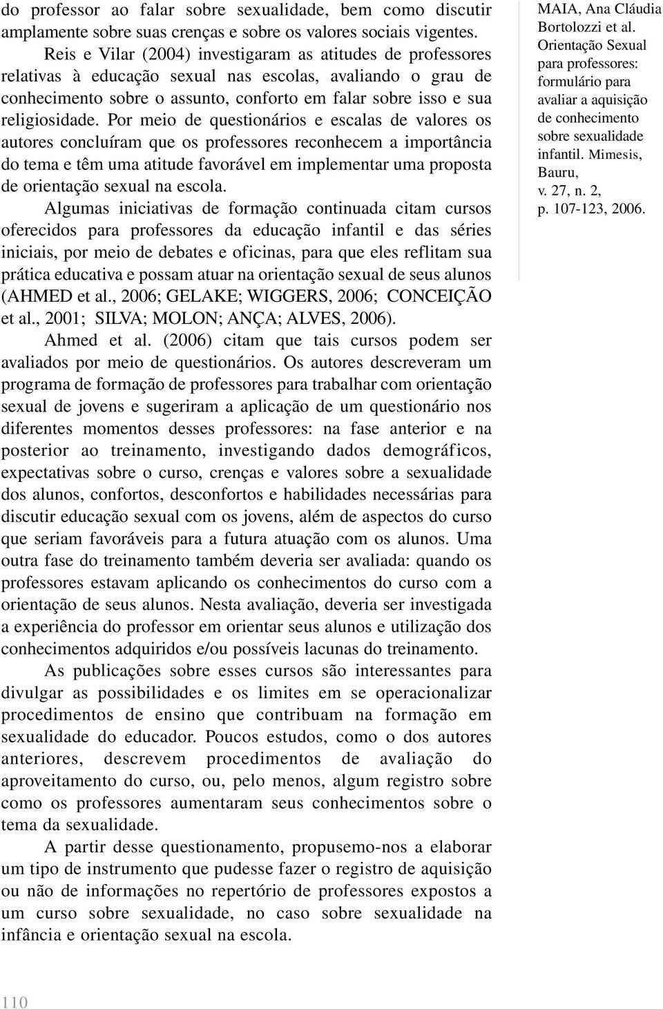 Por meio de questionários e escalas de valores os autores concluíram que os professores reconhecem a importância do tema e têm uma atitude favorável em implementar uma proposta de orientação sexual