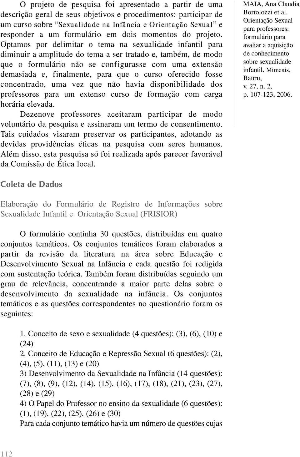 Optamos por delimitar o tema na sexualidade infantil para diminuir a amplitude do tema a ser tratado e, também, de modo que o formulário não se configurasse com uma extensão demasiada e, finalmente,