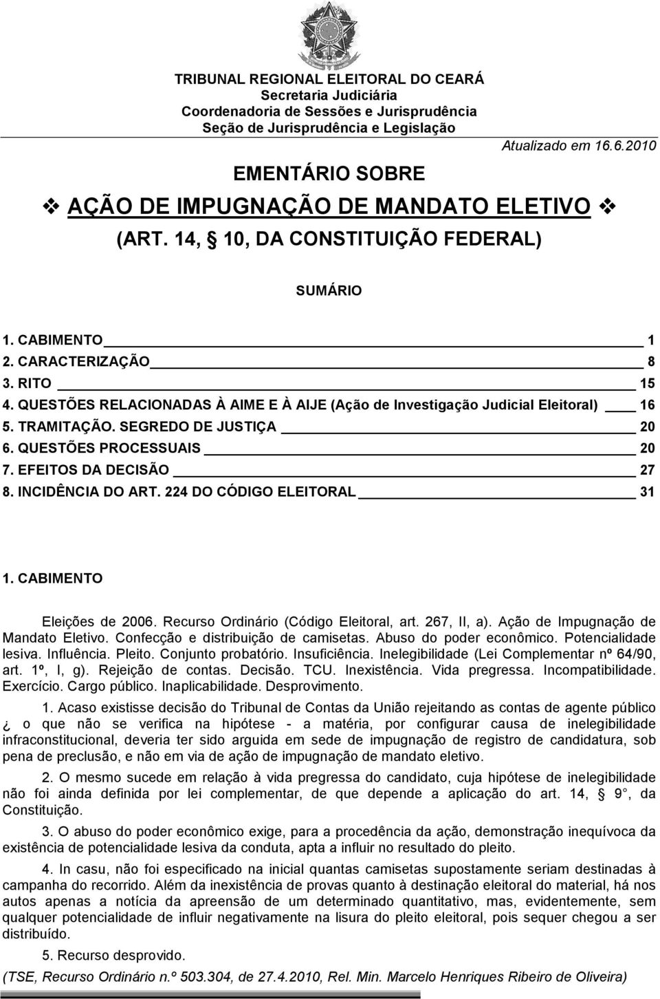 QUESTÕES RELACIONADAS À AIME E À AIJE (Ação de Investigação Judicial Eleitoral) 16 5. TRAMITAÇÃO. SEGREDO DE JUSTIÇA 20 6. QUESTÕES PROCESSUAIS 20 7. EFEITOS DA DECISÃO 27 8. INCIDÊNCIA DO ART.