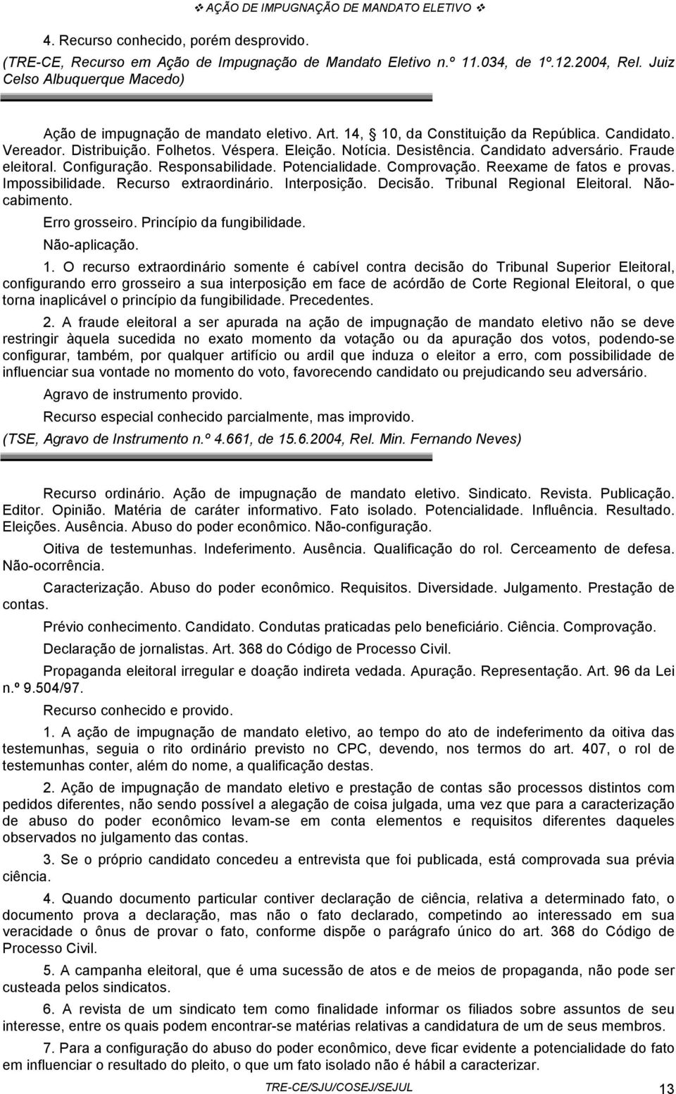 Candidato adversário. Fraude eleitoral. Configuração. Responsabilidade. Potencialidade. Comprovação. Reexame de fatos e provas. Impossibilidade. Recurso extraordinário. Interposição. Decisão.