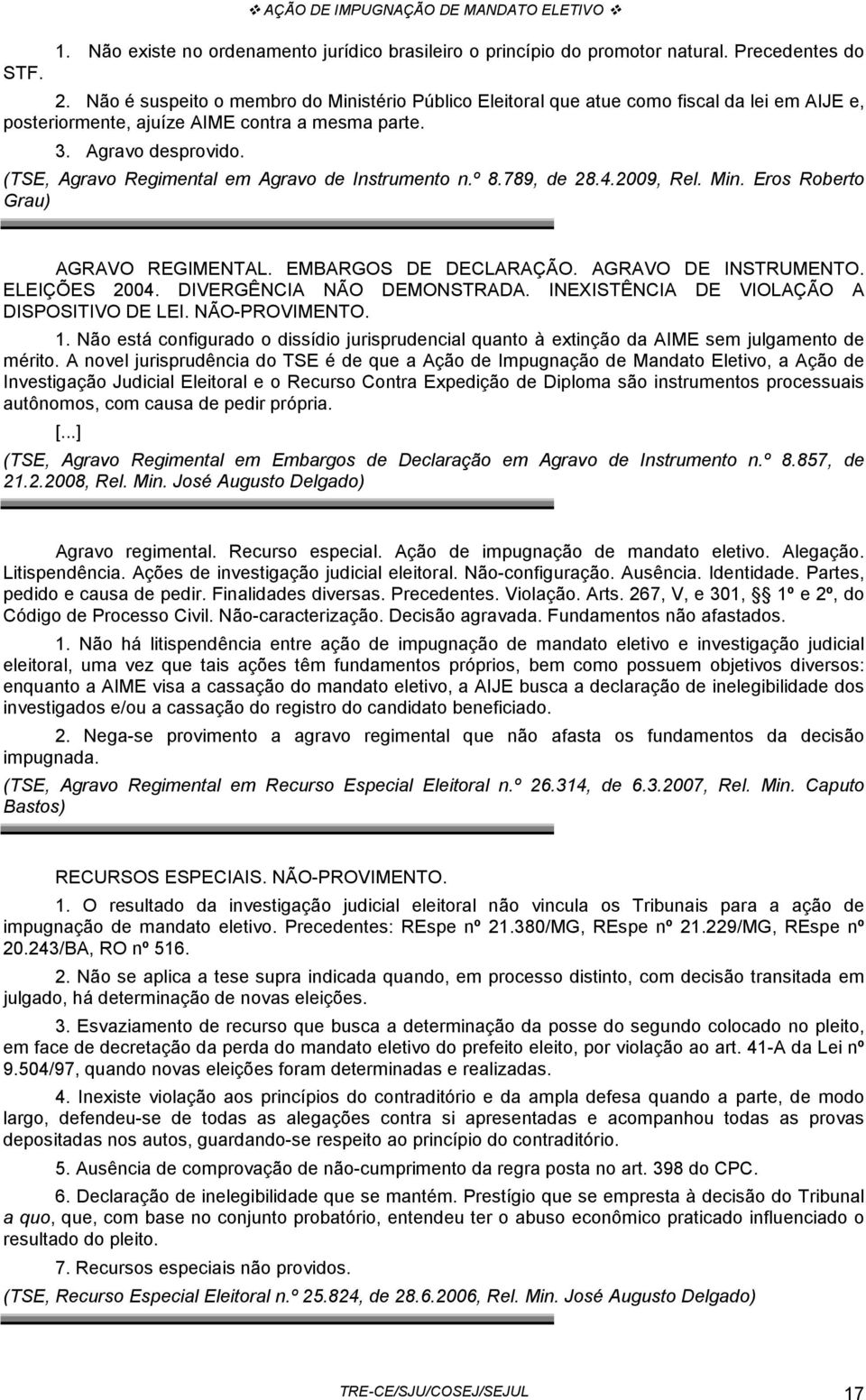 (TSE, Agravo Regimental em Agravo de Instrumento n.º 8.789, de 28.4.2009, Rel. Min. Eros Roberto Grau) AGRAVO REGIMENTAL. EMBARGOS DE DECLARAÇÃO. AGRAVO DE INSTRUMENTO. ELEIÇÕES 2004.